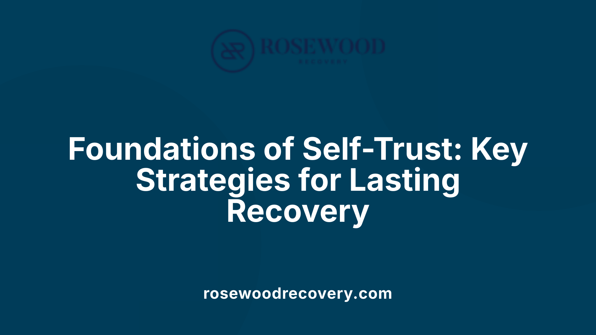 Foundations of Self-Trust: Key Strategies for Lasting Recovery