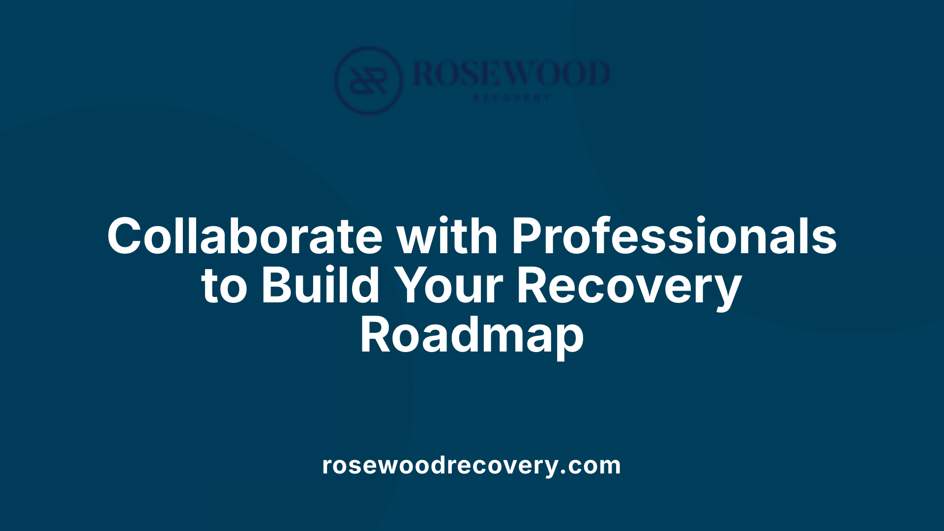Collaborate with Professionals to Build Your Recovery Roadmap