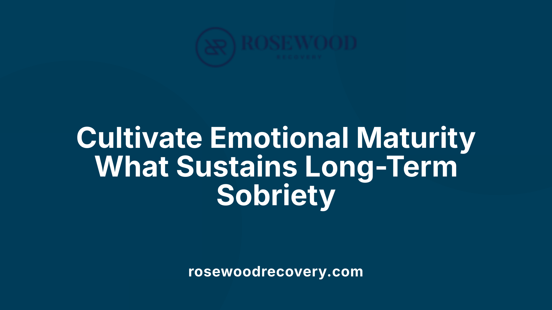 Cultivate Emotional Maturity What Sustains Long-Term Sobriety