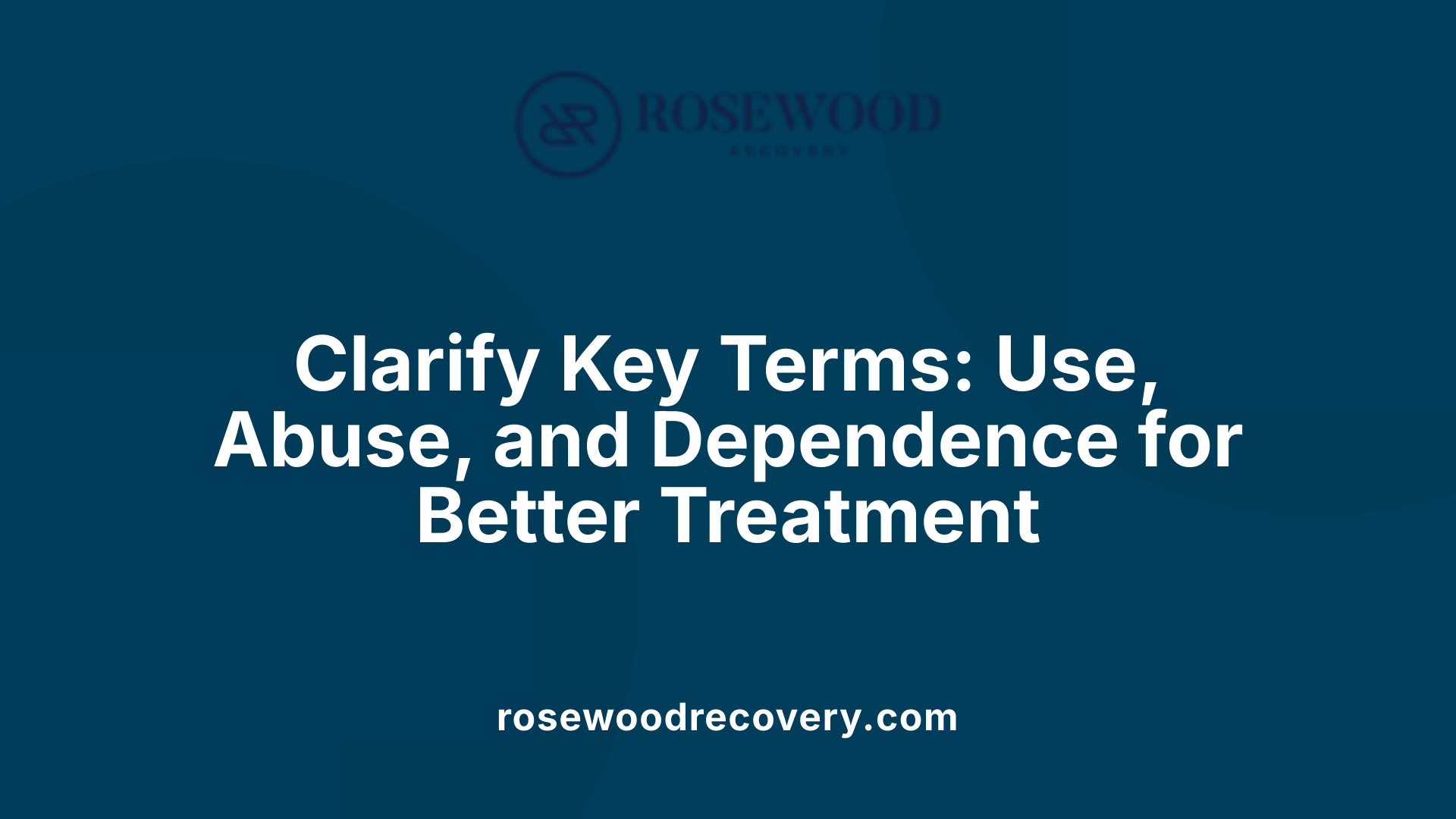 Clarify Key Terms: Use, Abuse, and Dependence for Better Treatment