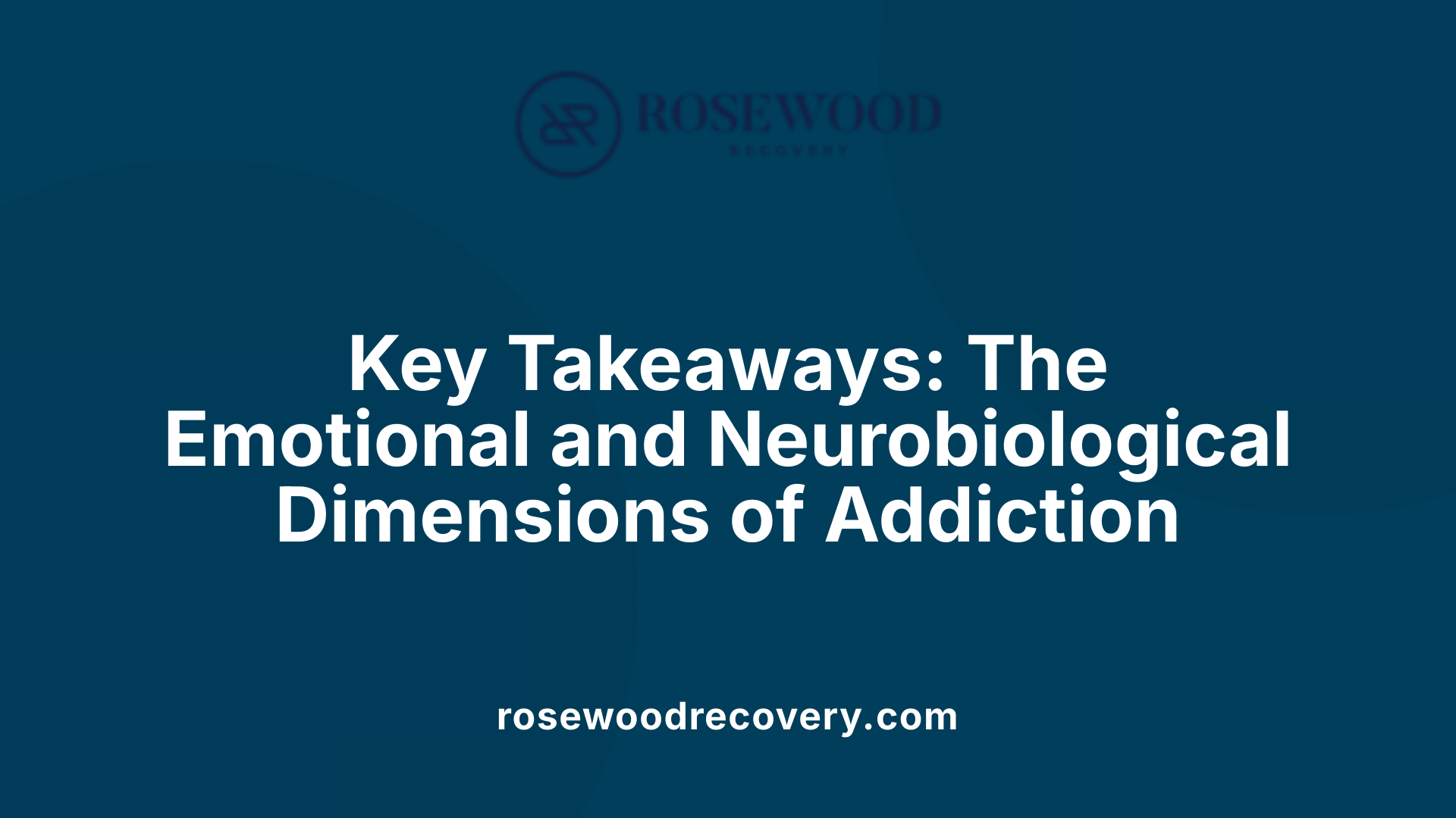 Key Takeaways: The Emotional and Neurobiological Dimensions of Addiction
