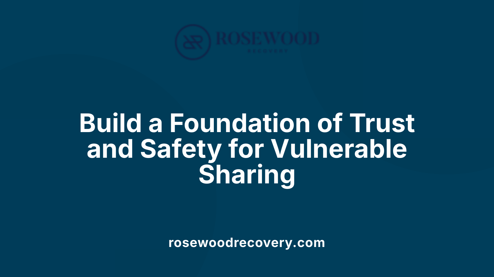 Build a Foundation of Trust and Safety for Vulnerable Sharing