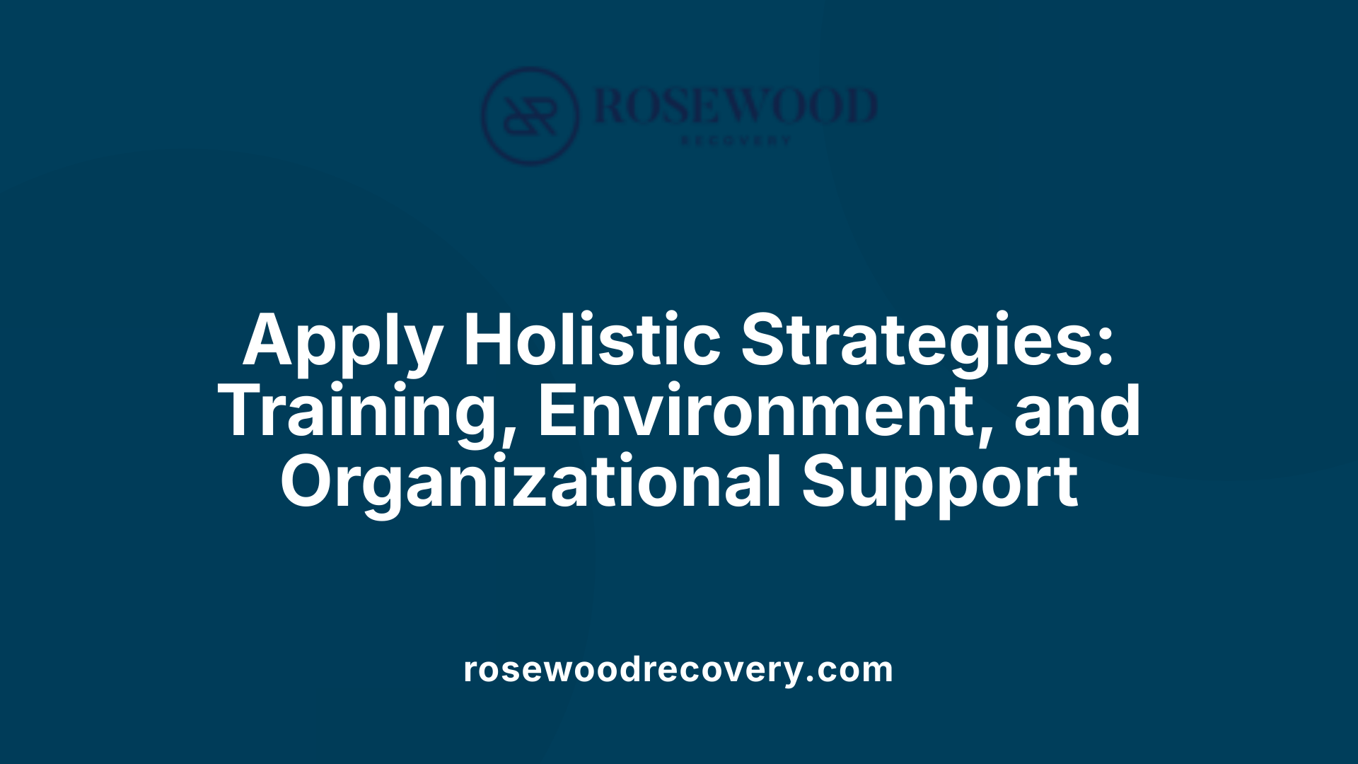 Apply Holistic Strategies: Training, Environment, and Organizational Support