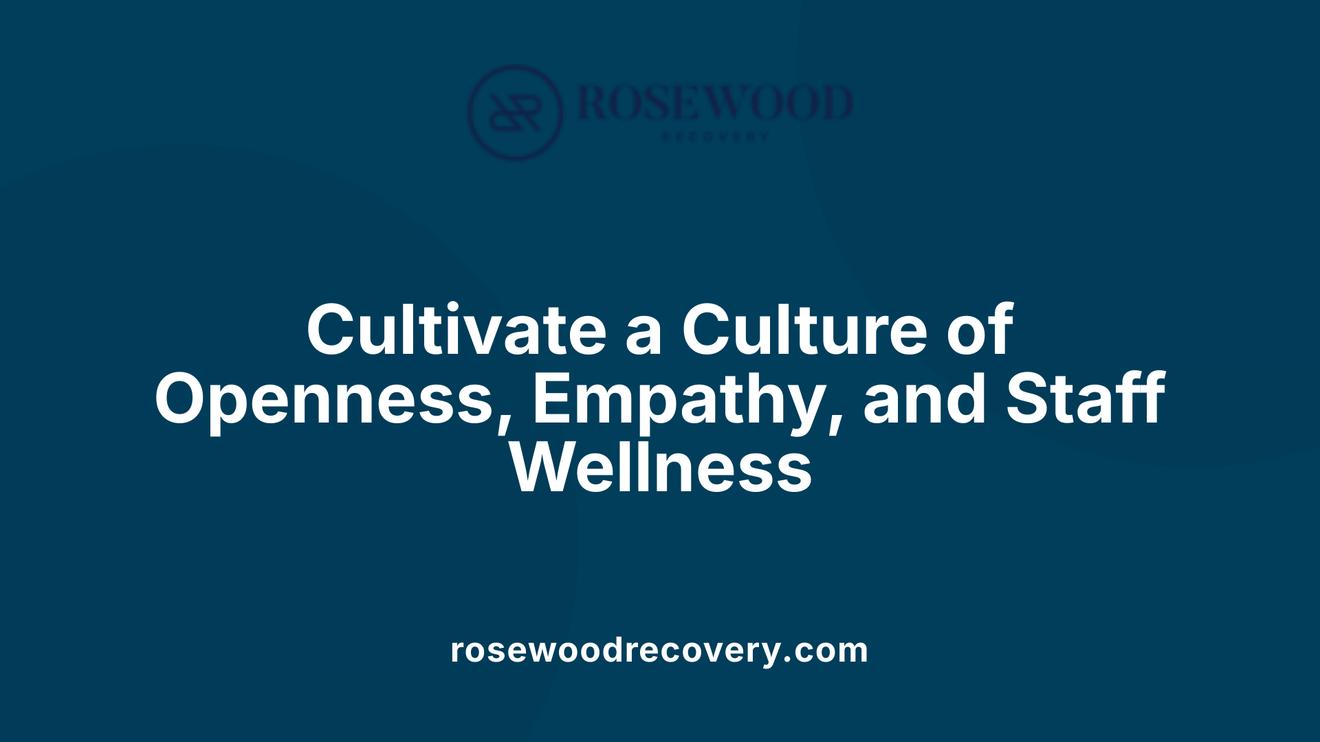 Cultivate a Culture of Openness, Empathy, and Staff Wellness