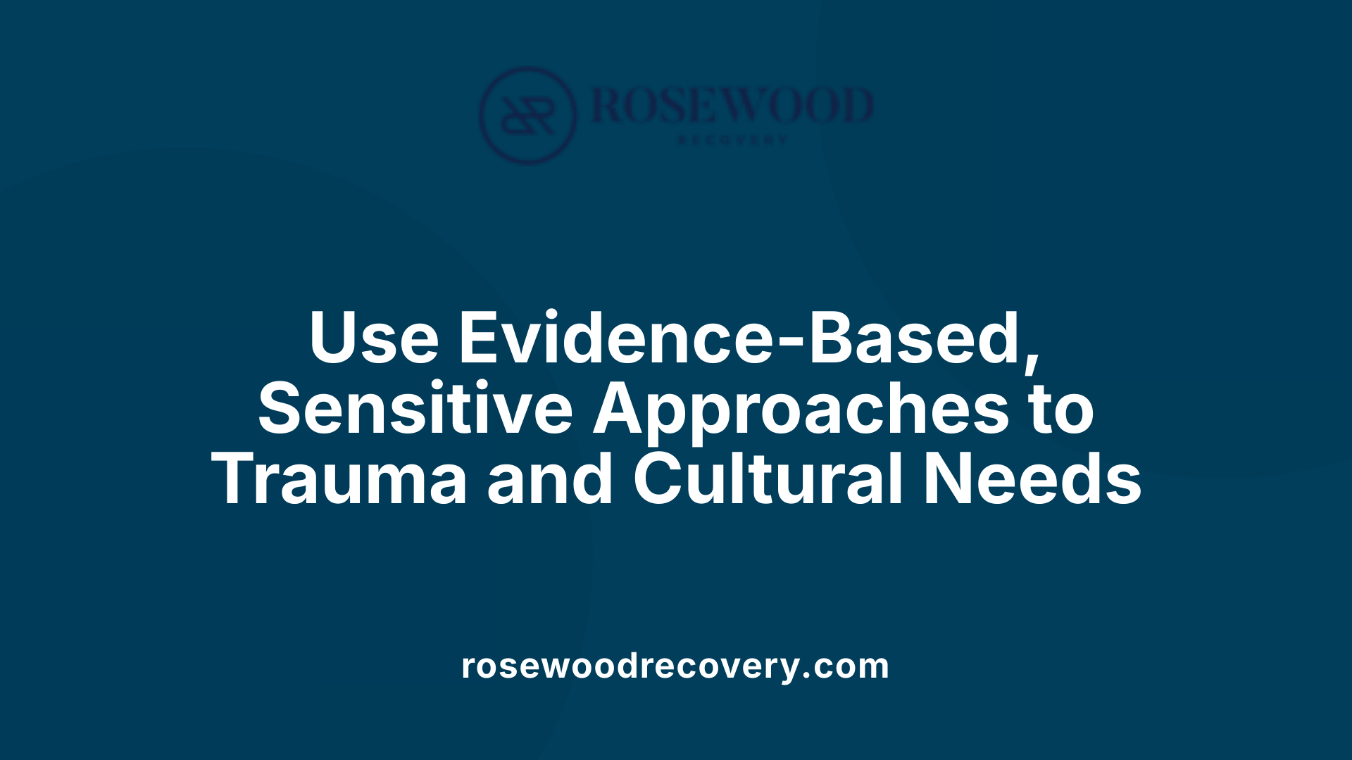 Use Evidence-Based, Sensitive Approaches to Trauma and Cultural Needs