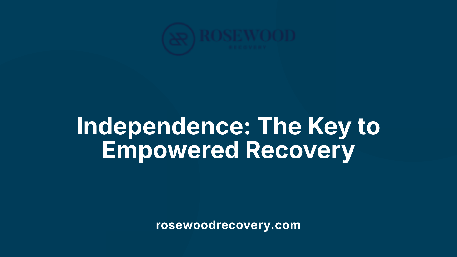 Independence: The Key to Empowered Recovery