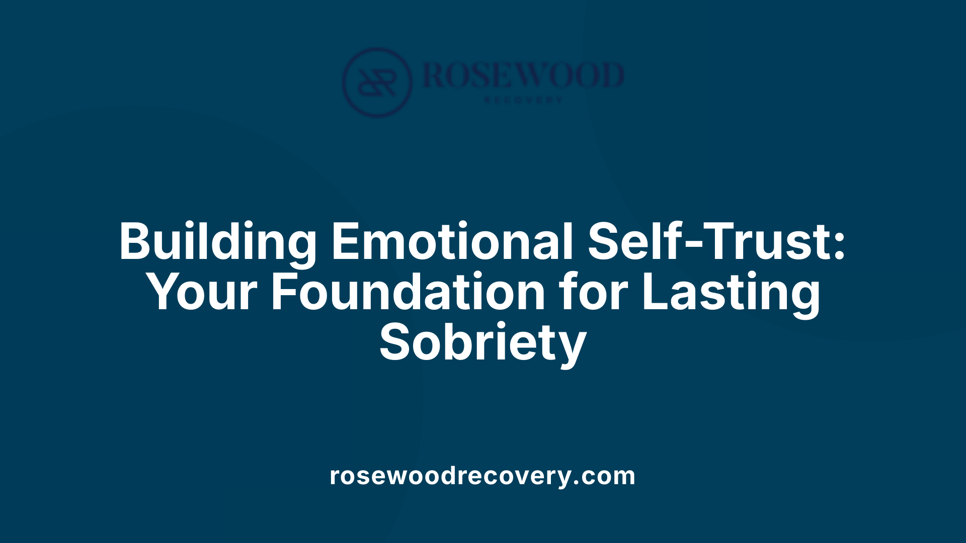 Building Emotional Self-Trust: Your Foundation for Lasting Sobriety