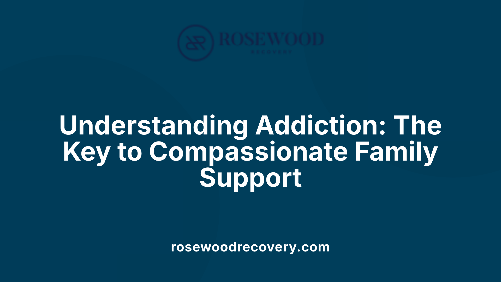 Understanding Addiction: The Key to Compassionate Family Support