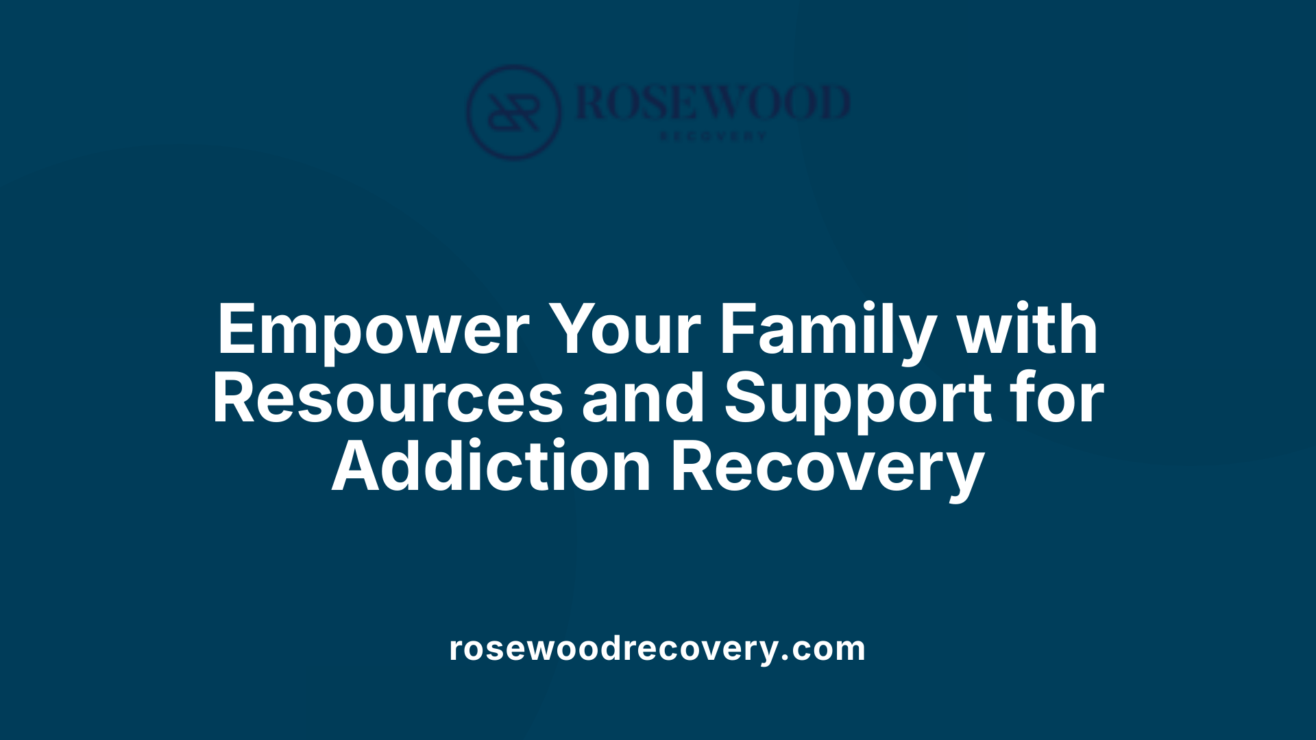 Empower Your Family with Resources and Support for Addiction Recovery