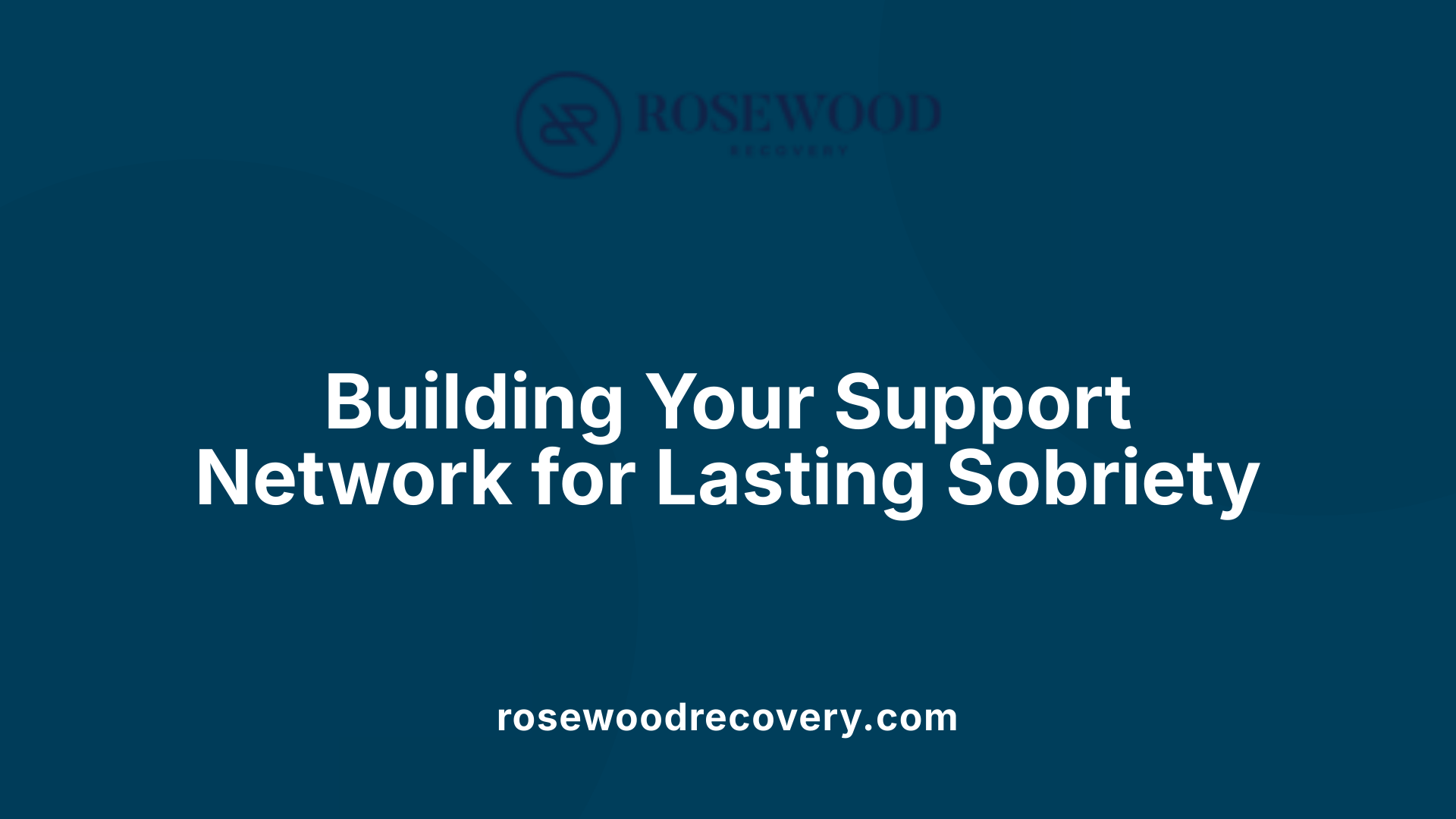 Building Your Support Network for Lasting Sobriety