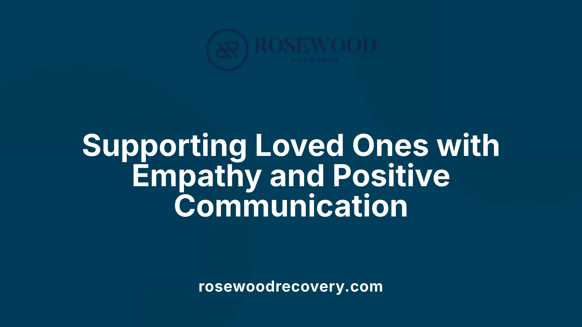 Supporting Loved Ones with Empathy and Positive Communication