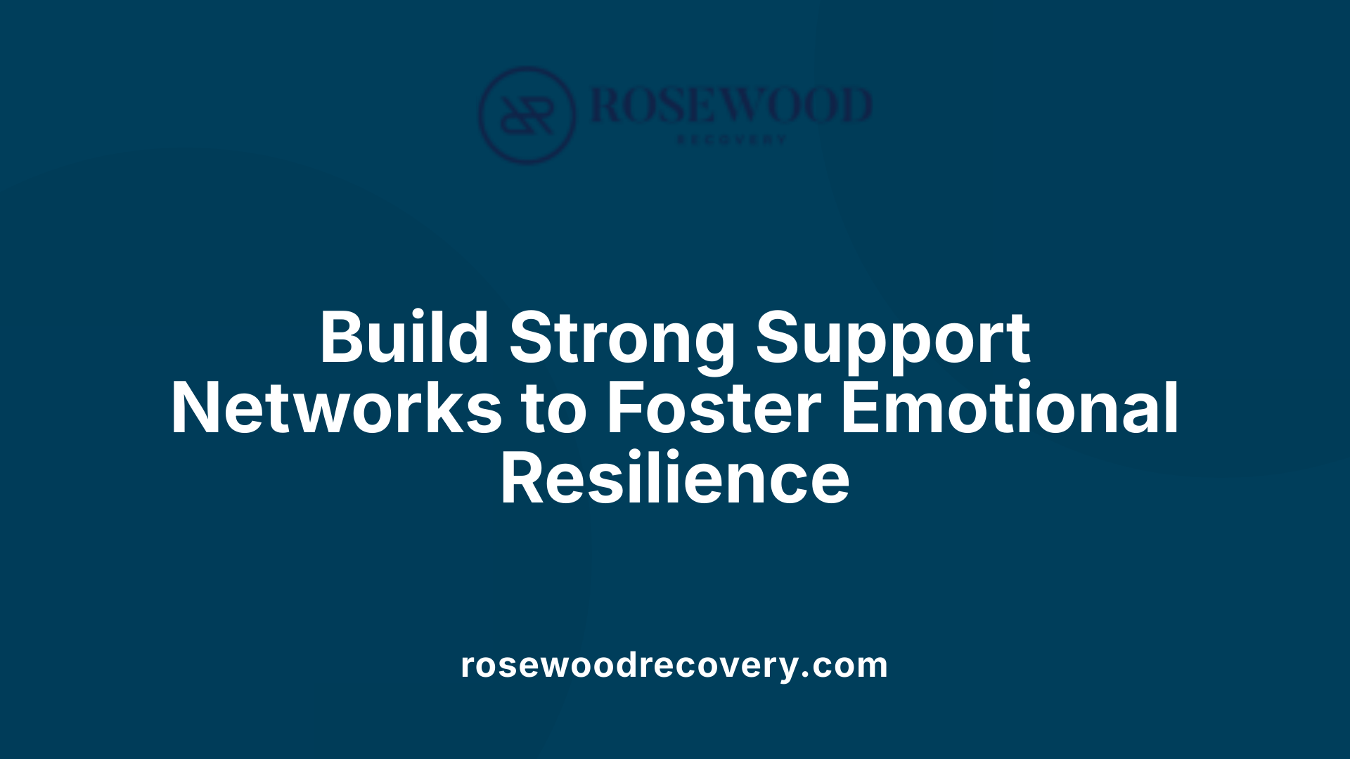 Build Strong Support Networks to Foster Emotional Resilience