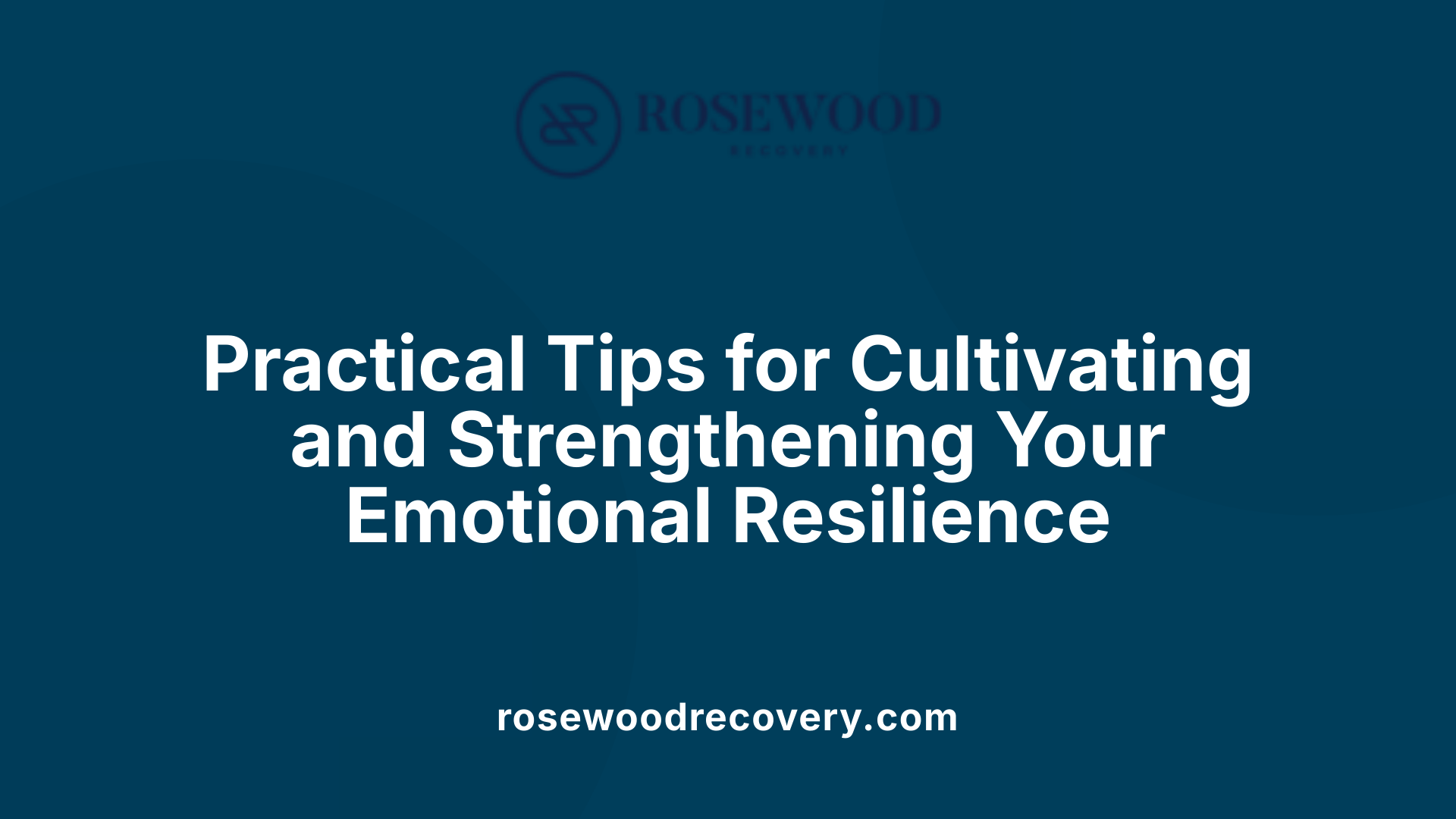 Practical Tips for Cultivating and Strengthening Your Emotional Resilience
