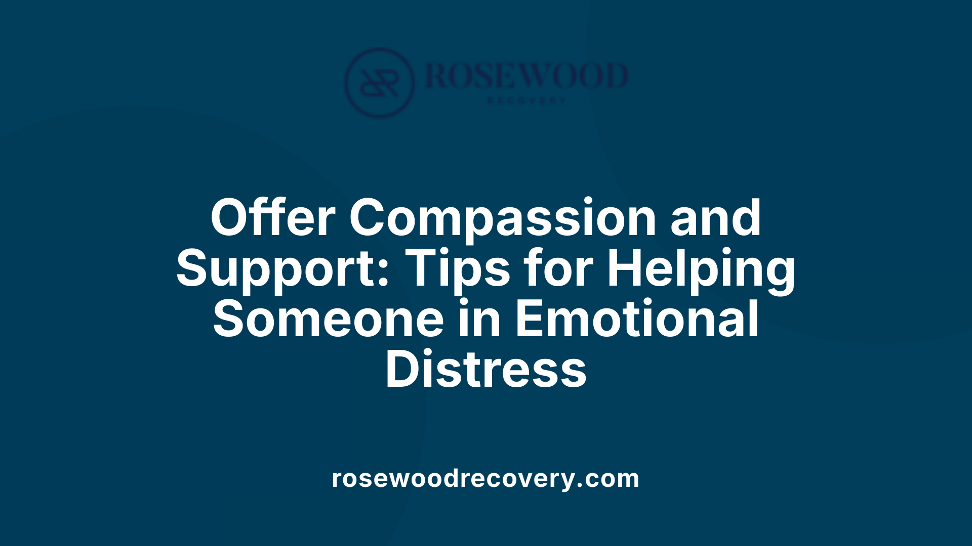 Offer Compassion and Support: Tips for Helping Someone in Emotional Distress