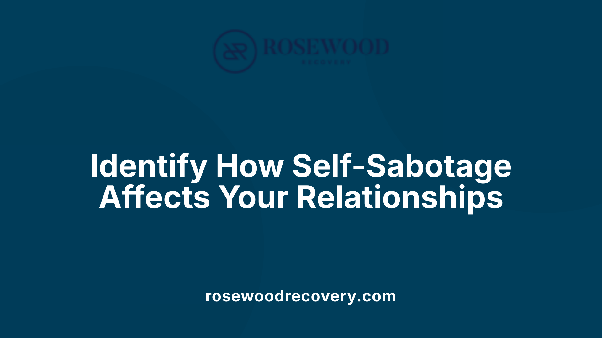 Identify How Self-Sabotage Affects Your Relationships