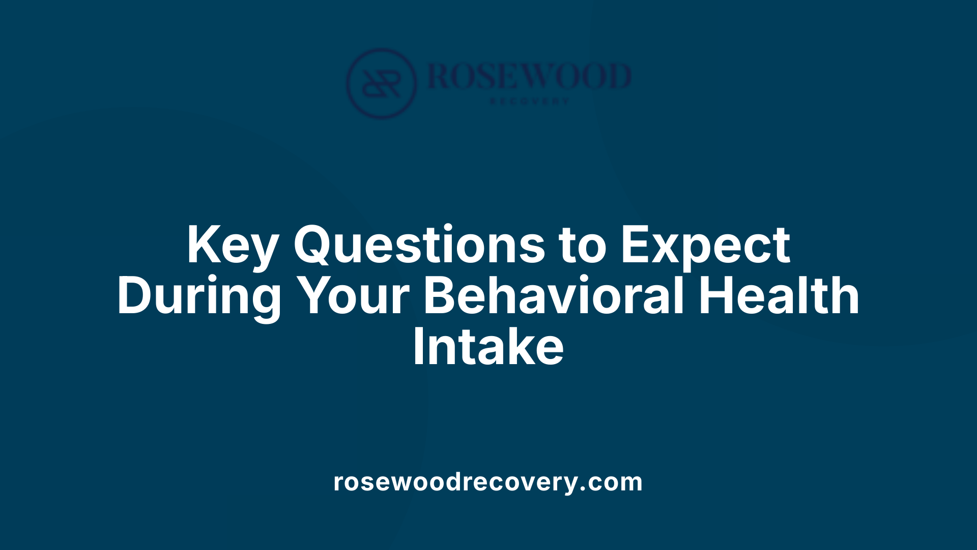 Key Questions to Expect During Your Behavioral Health Intake
