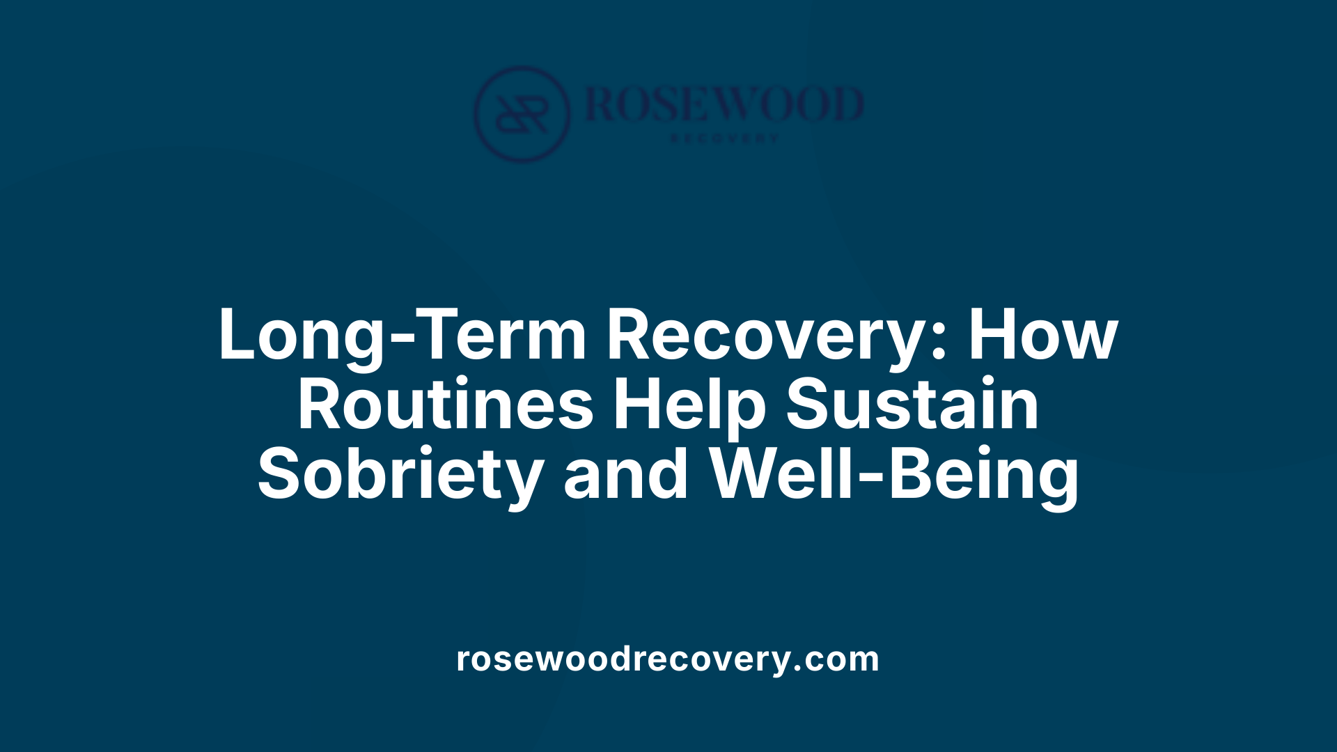 Long-Term Recovery: How Routines Help Sustain Sobriety and Well-Being