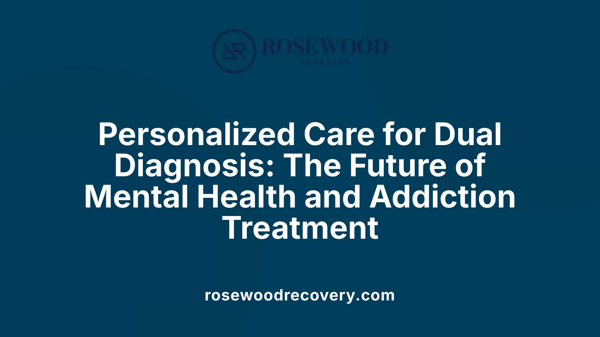 Personalized Care for Dual Diagnosis: The Future of Mental Health and Addiction Treatment