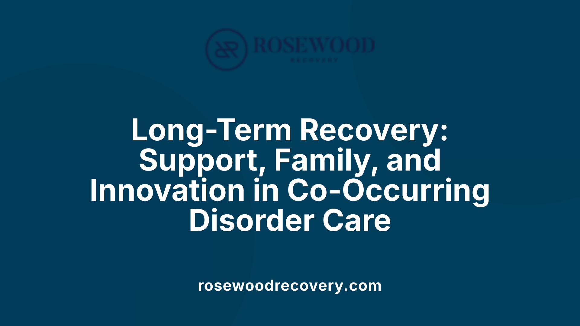 Long-Term Recovery: Support, Family, and Innovation in Co-Occurring Disorder Care