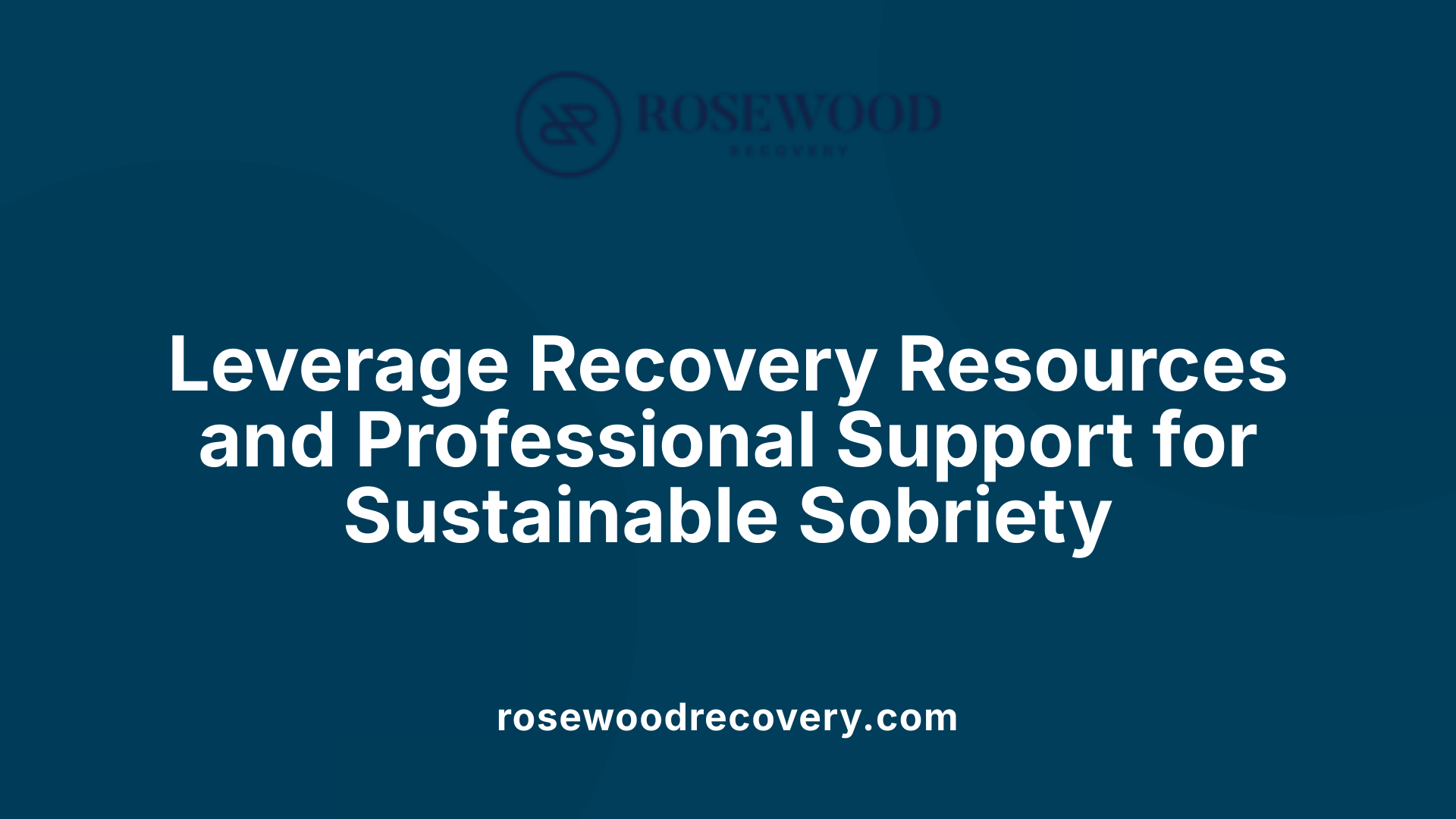 Leverage Recovery Resources and Professional Support for Sustainable Sobriety