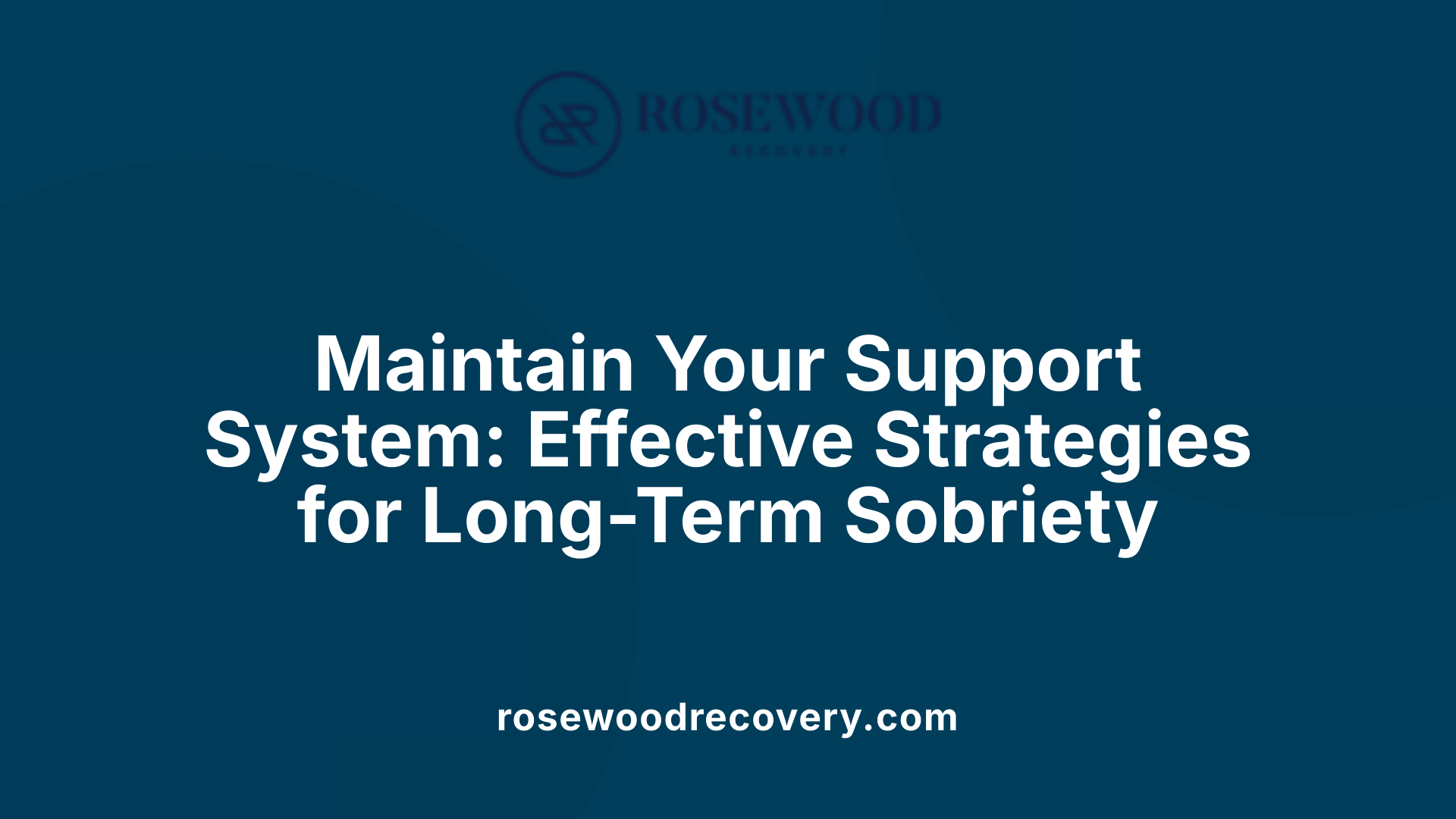 Maintain Your Support System: Effective Strategies for Long-Term Sobriety
