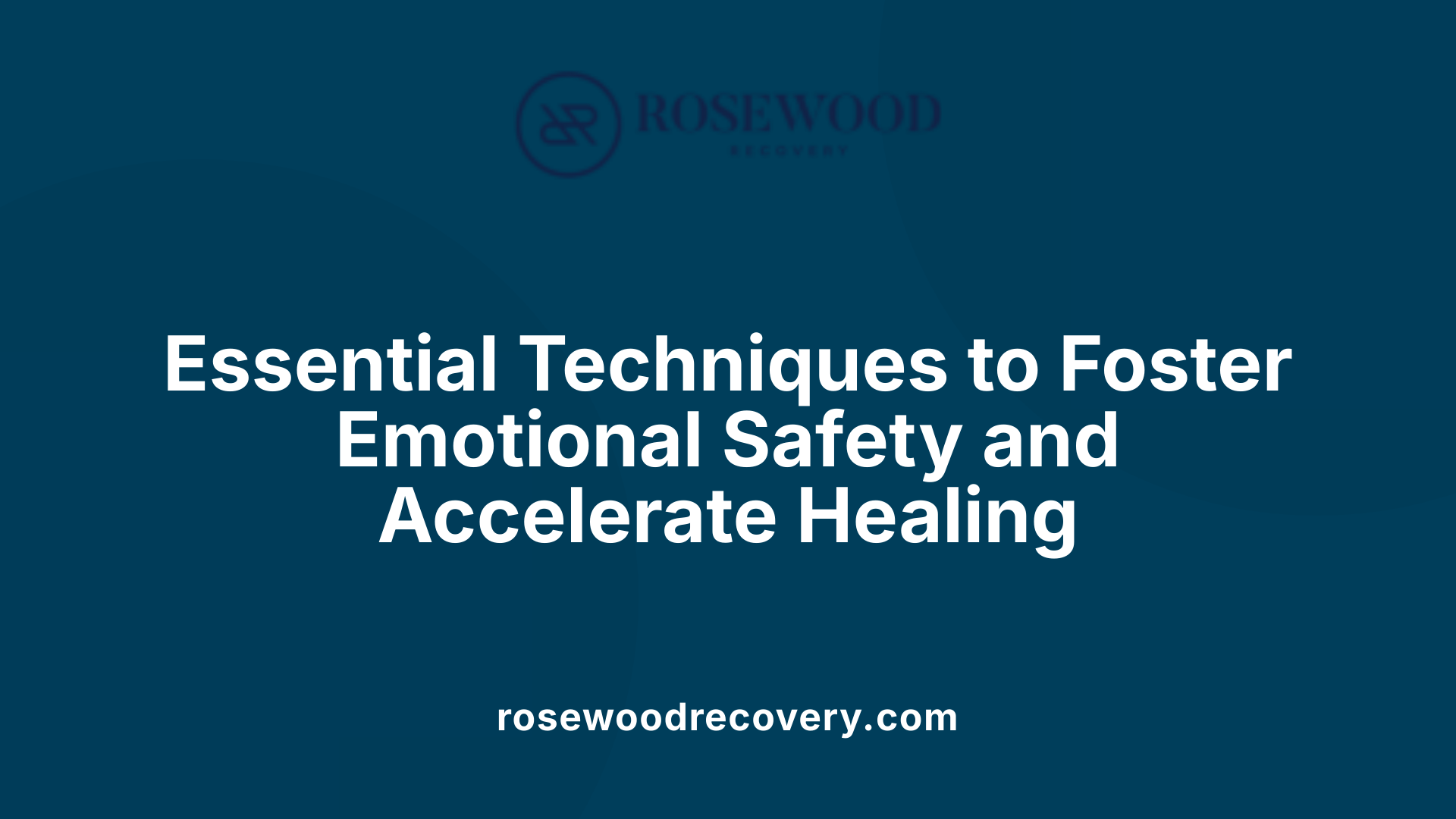 Essential Techniques to Foster Emotional Safety and Accelerate Healing