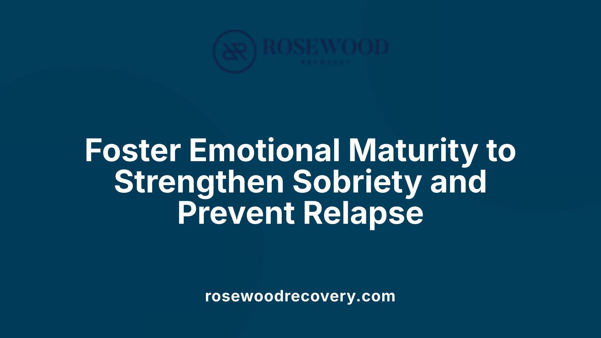 Foster Emotional Maturity to Strengthen Sobriety and Prevent Relapse