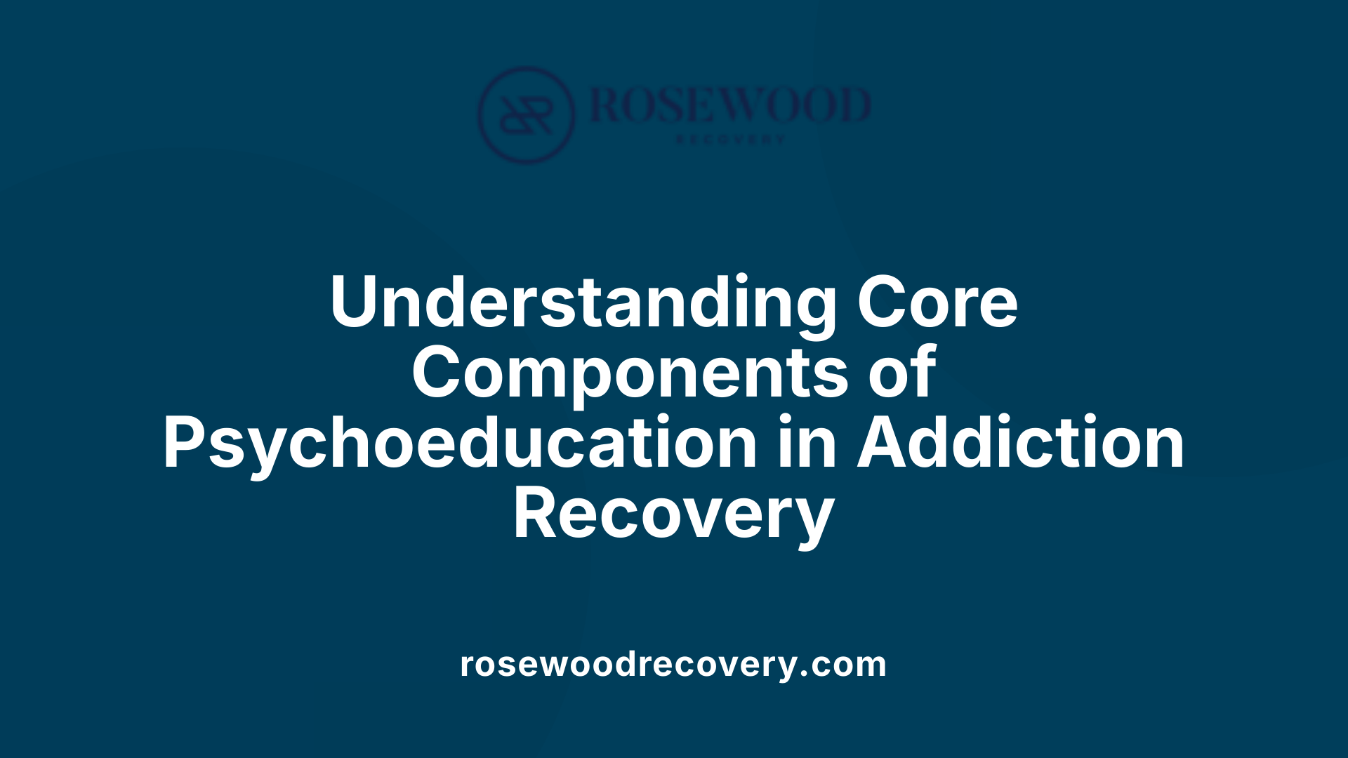 Understanding Core Components of Psychoeducation in Addiction Recovery