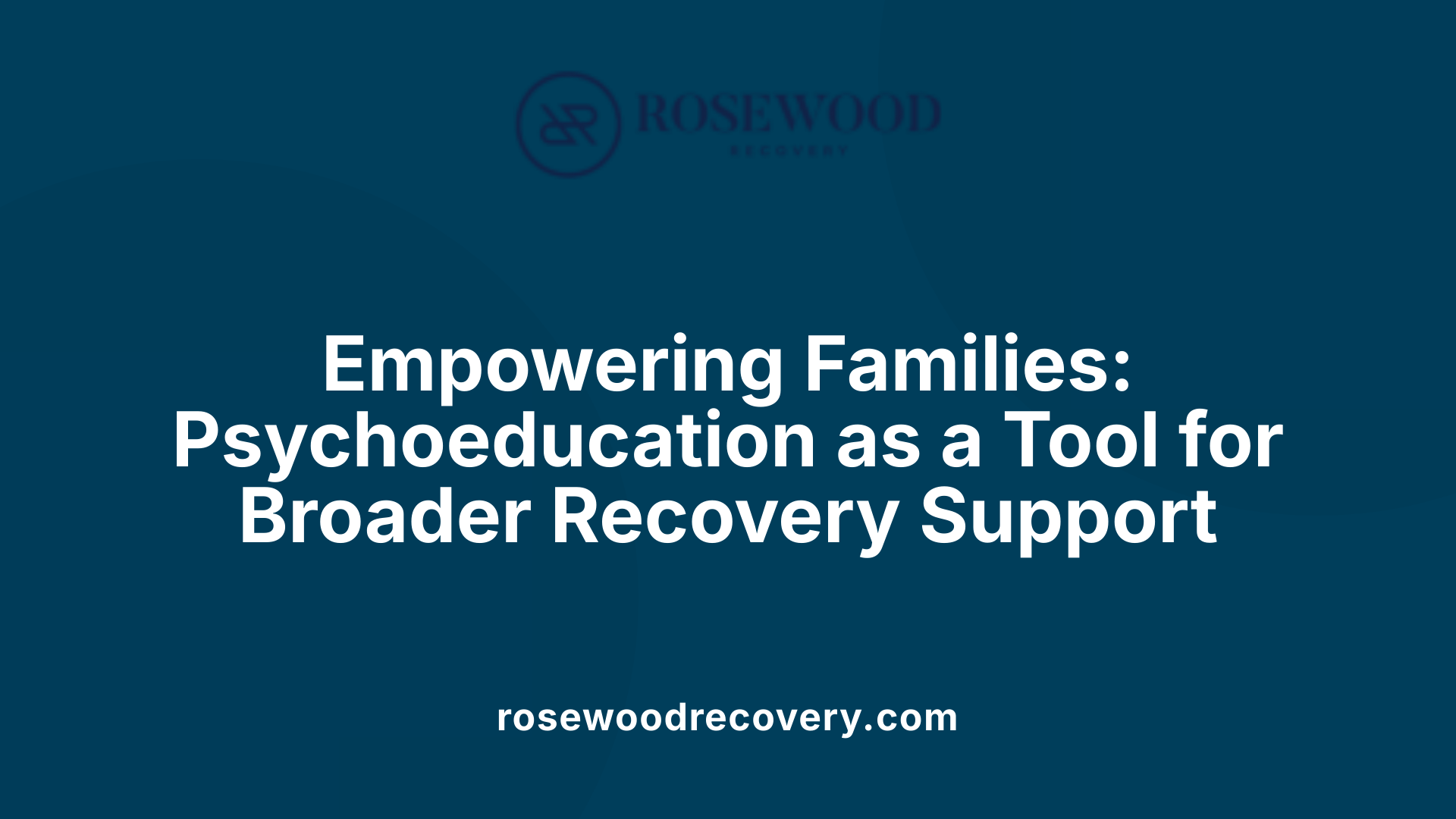 Empowering Families: Psychoeducation as a Tool for Broader Recovery Support
