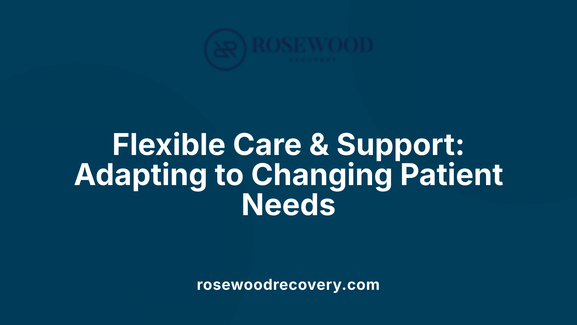 Flexible Care &amp; Support: Adapting to Changing Patient Needs