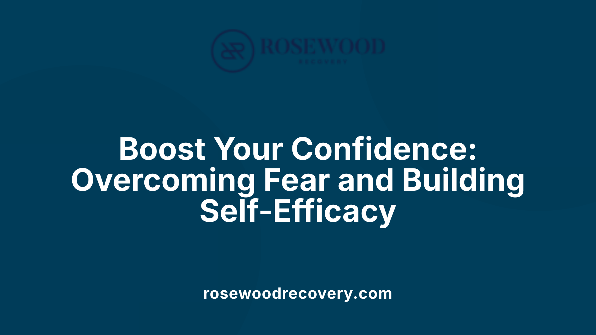 Boost Your Confidence: Overcoming Fear and Building Self-Efficacy