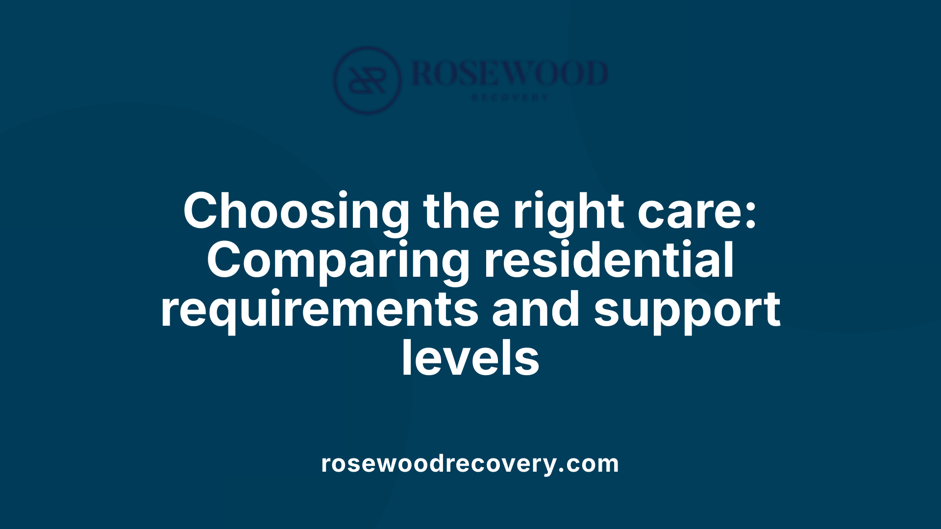 Choosing the right care: Comparing residential requirements and support levels