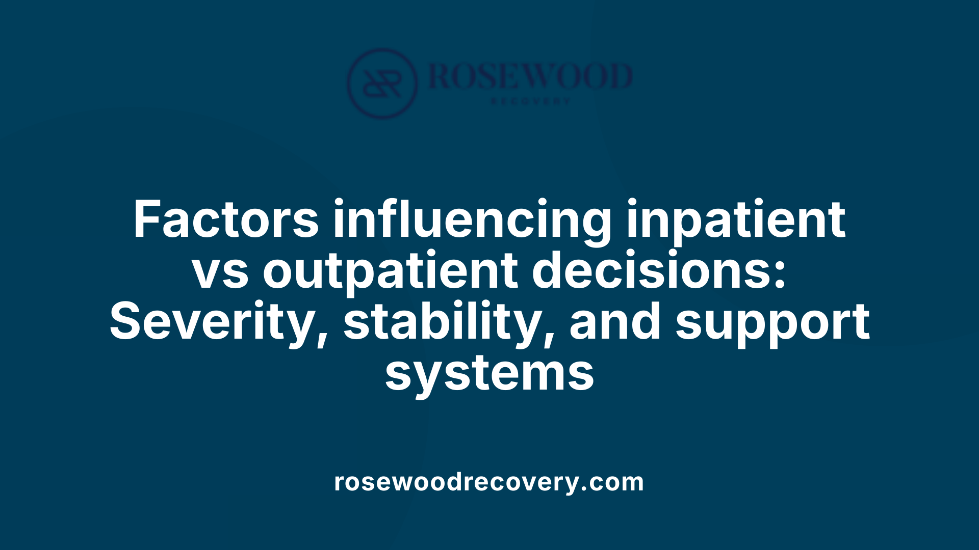 Factors influencing inpatient vs outpatient decisions: Severity, stability, and support systems