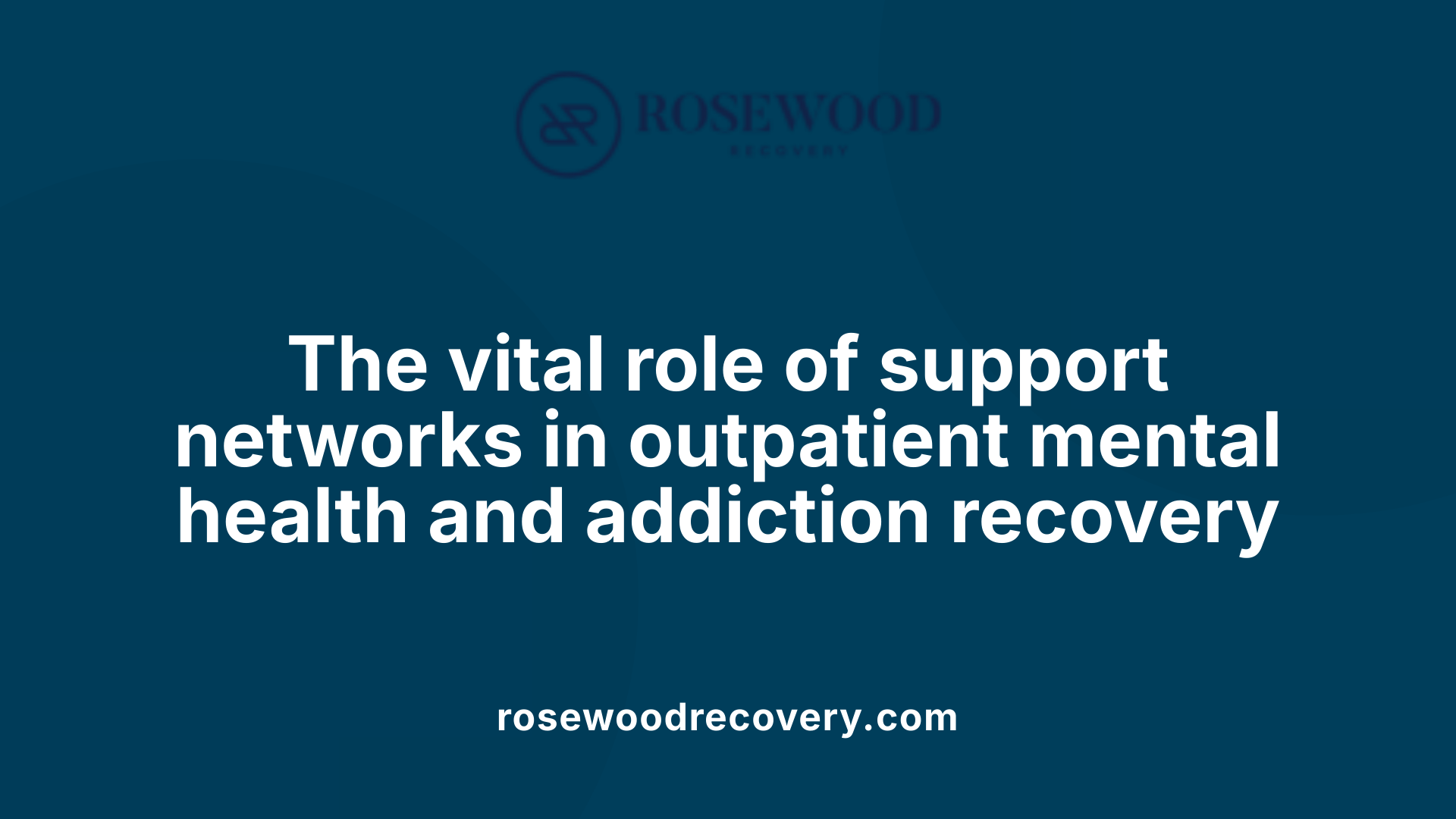 The vital role of support networks in outpatient mental health and addiction recovery