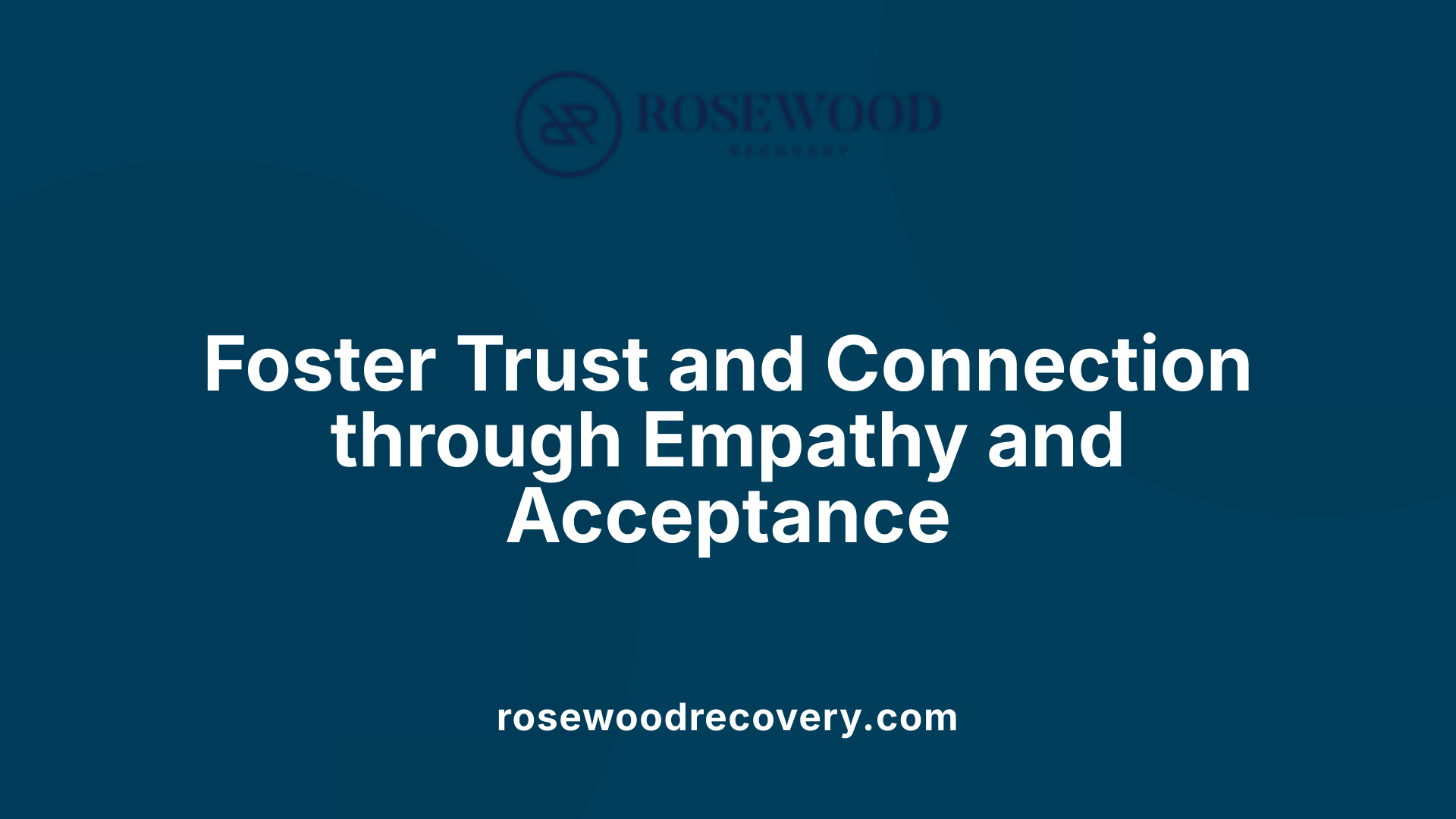 Foster Trust and Connection through Empathy and Acceptance