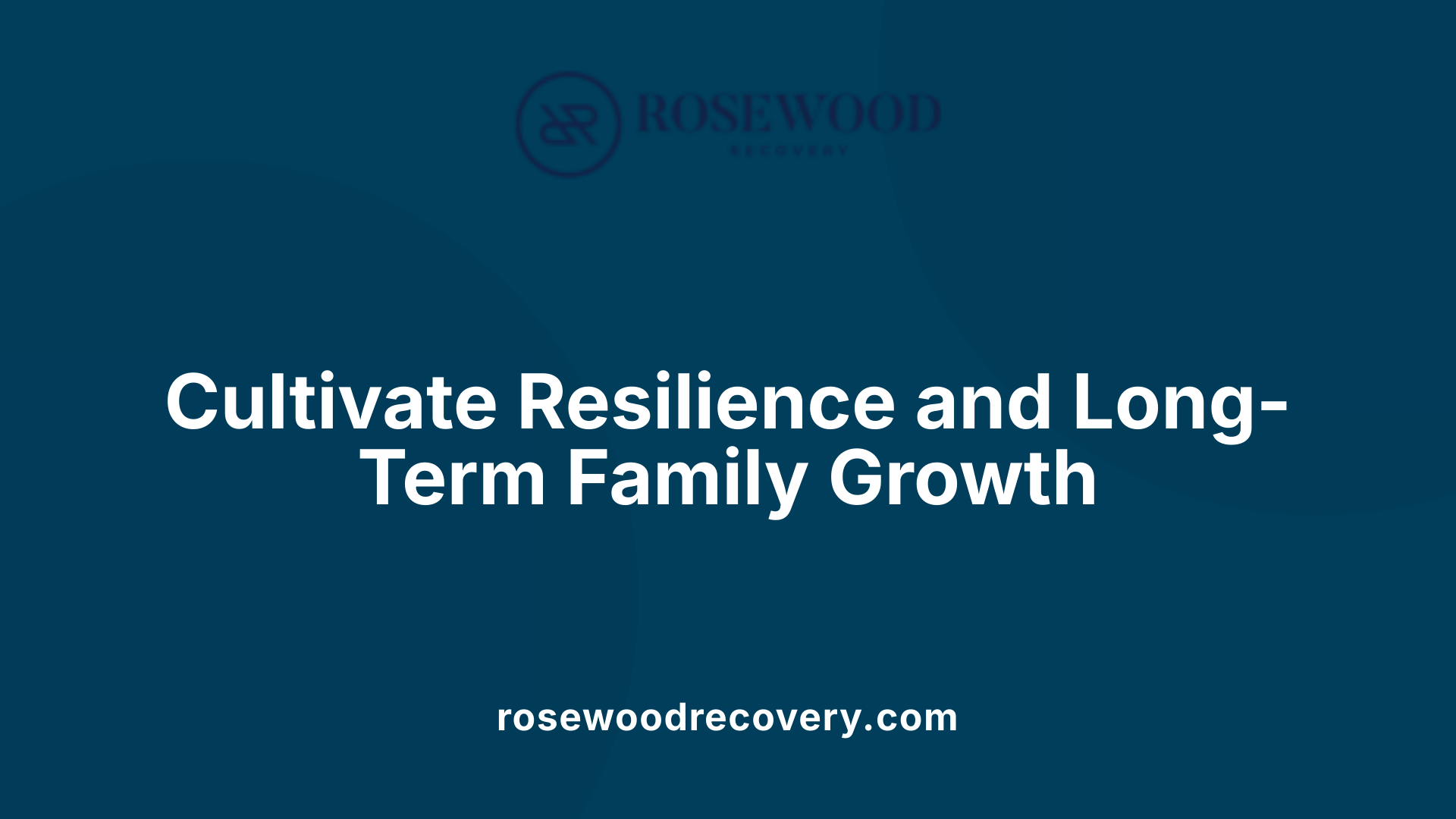 Cultivate Resilience and Long-Term Family Growth