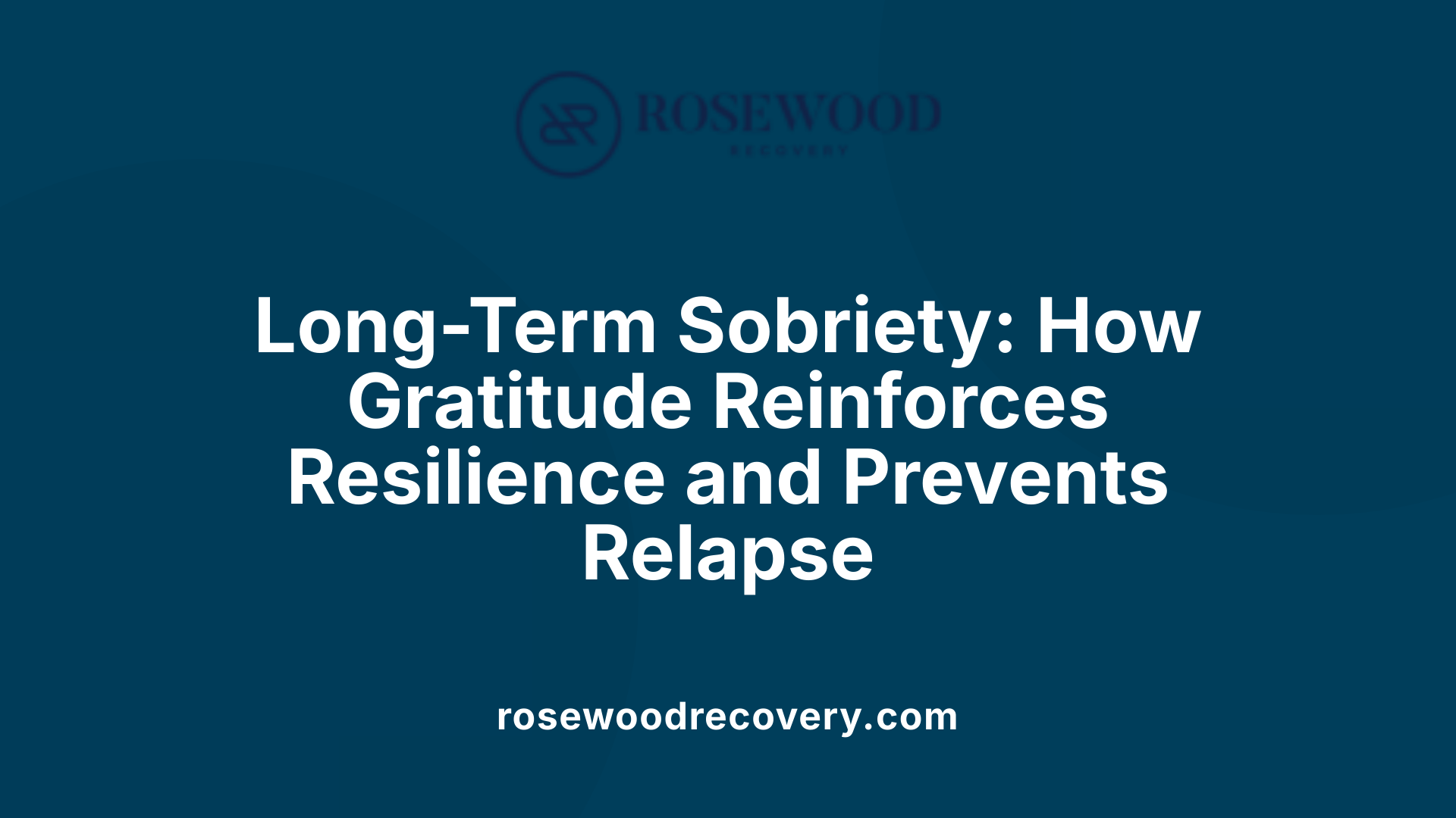 Long-Term Sobriety: How Gratitude Reinforces Resilience and Prevents Relapse