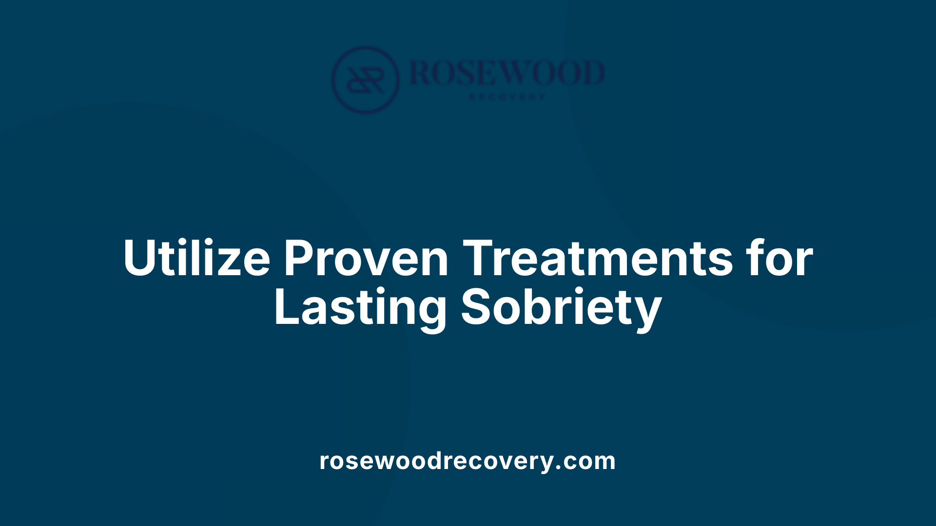 Utilize Proven Treatments for Lasting Sobriety