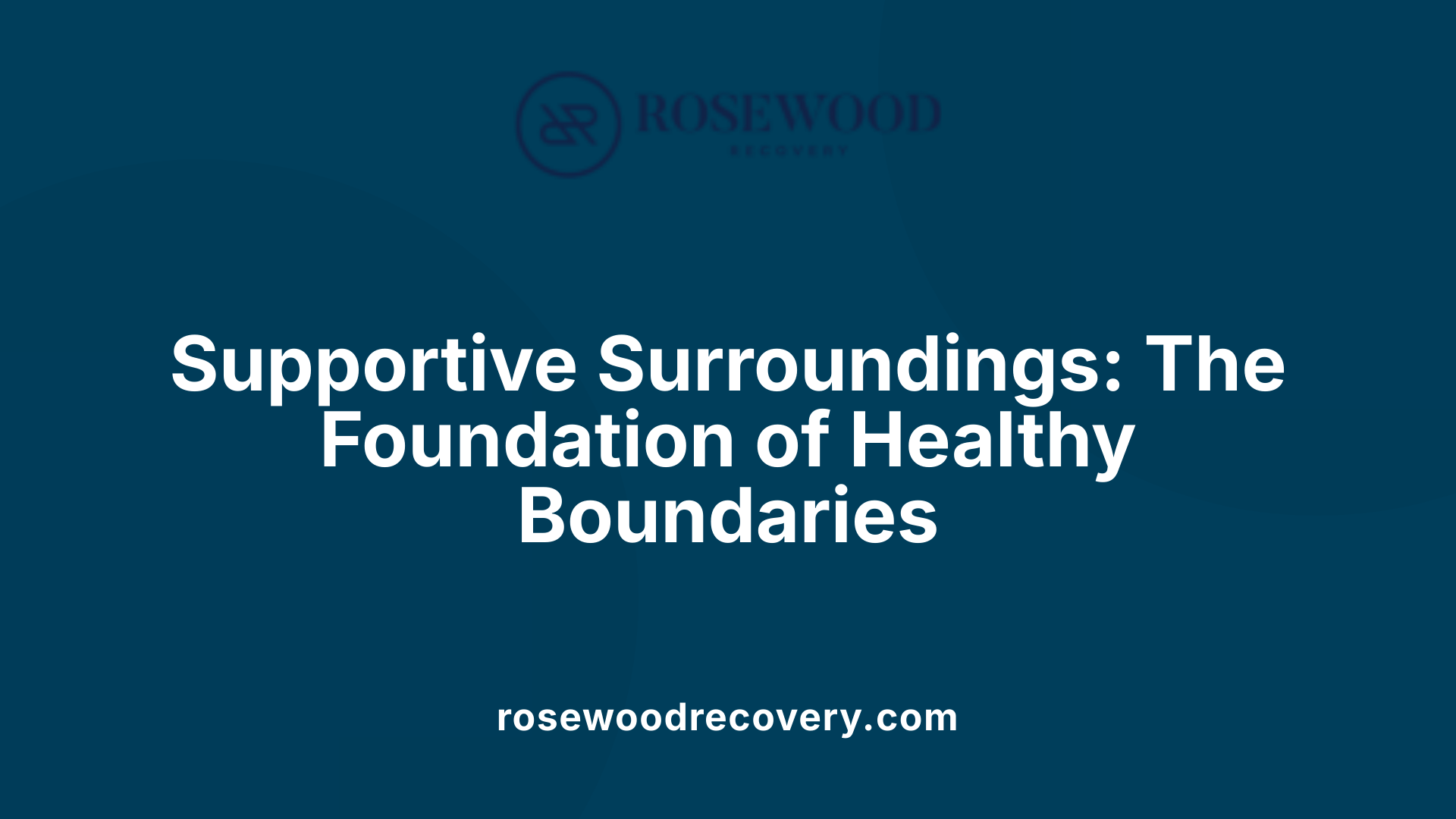 Supportive Surroundings: The Foundation of Healthy Boundaries