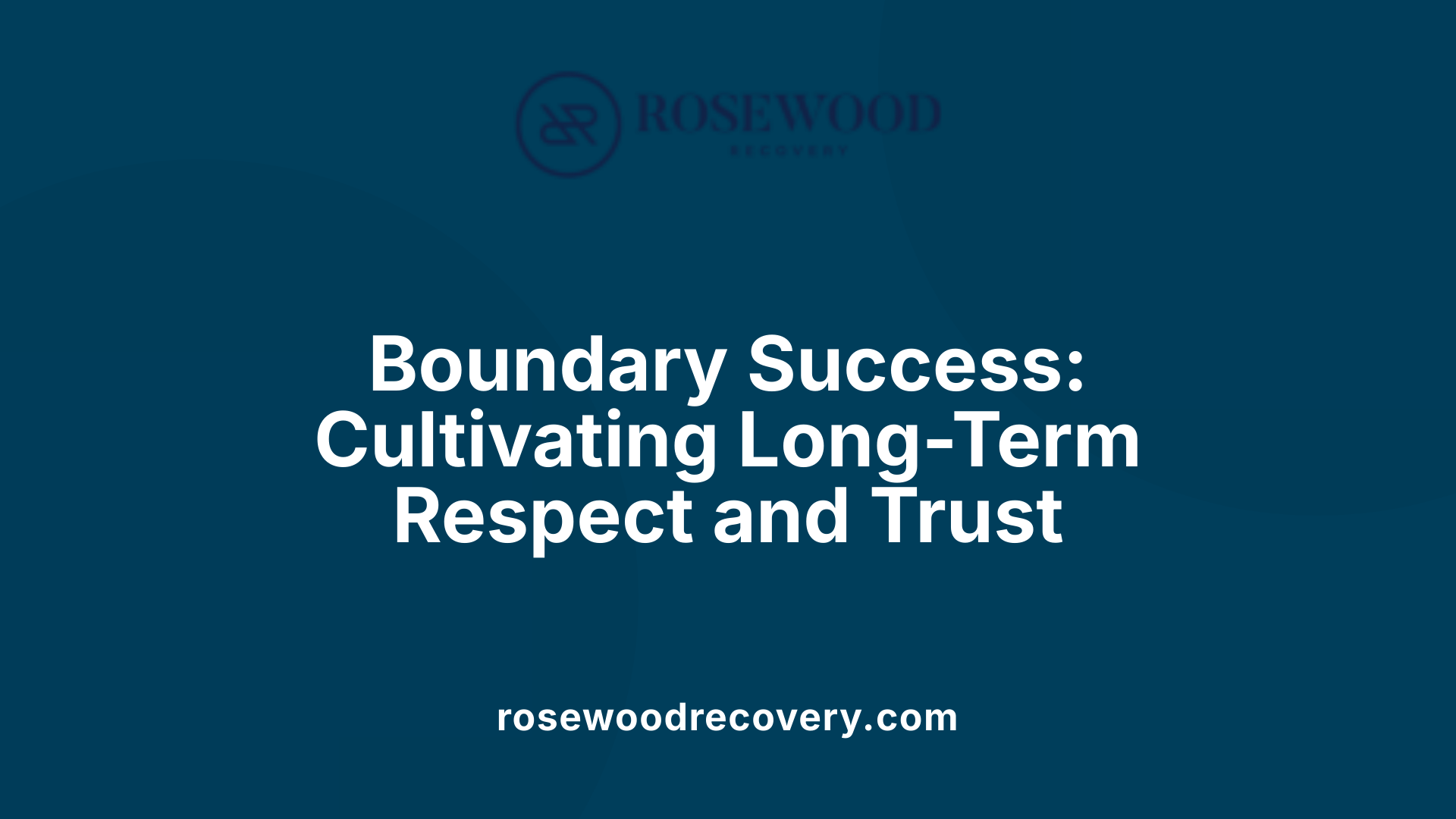 Boundary Success: Cultivating Long-Term Respect and Trust