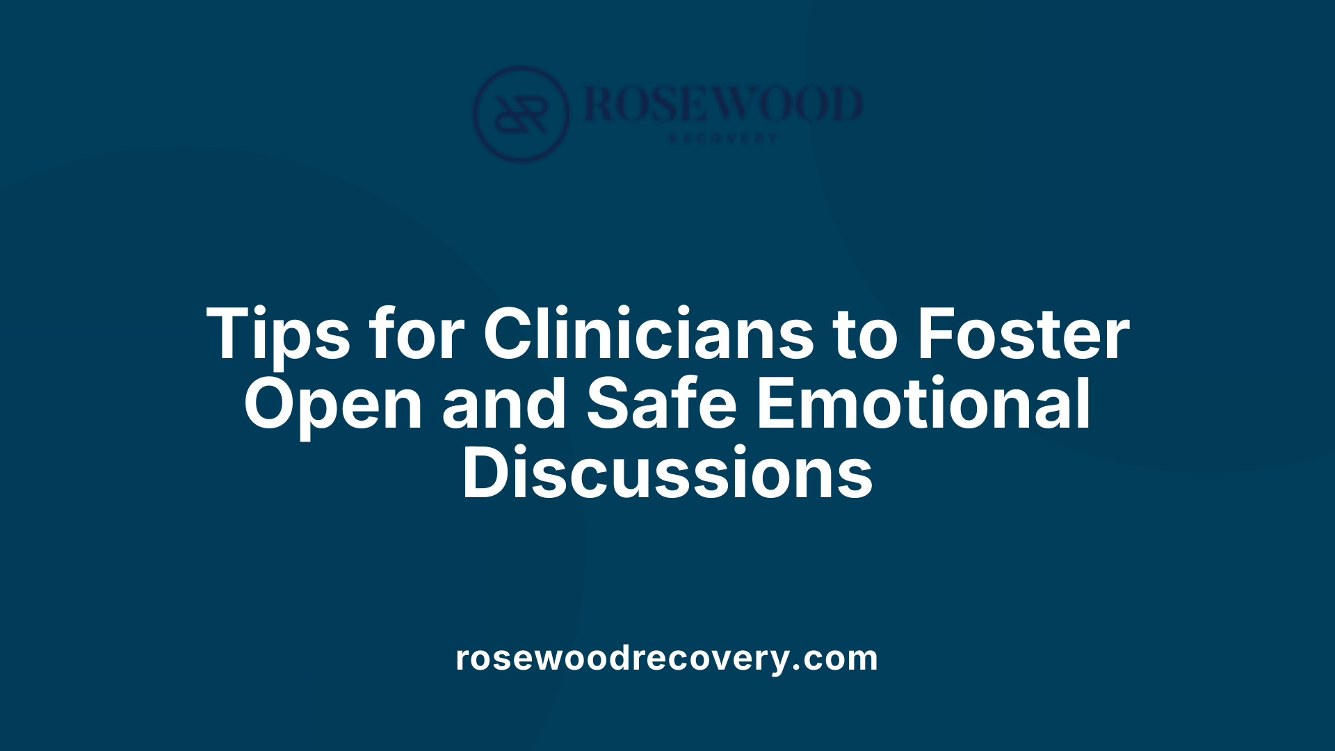 Tips for Clinicians to Foster Open and Safe Emotional Discussions