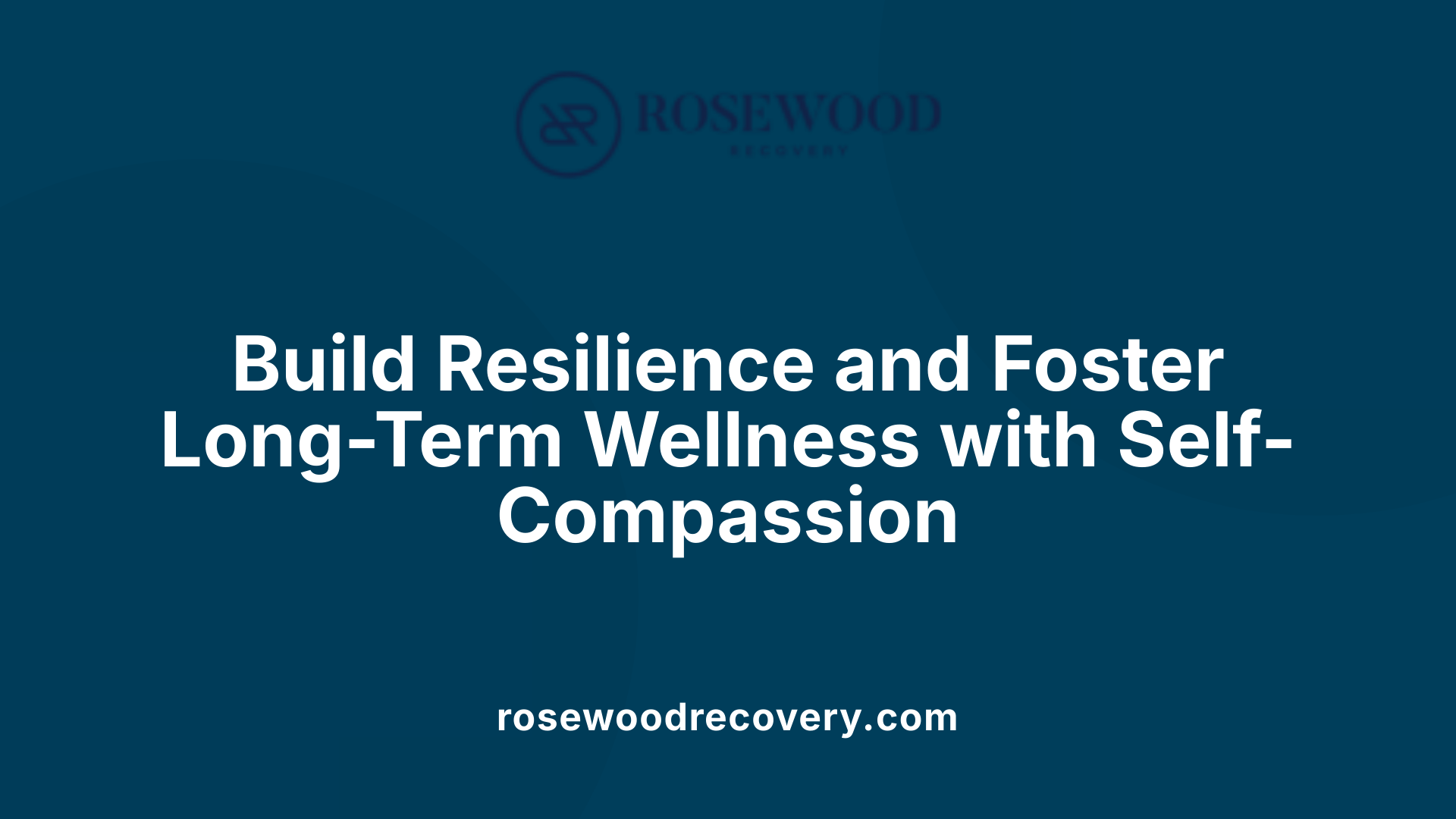 Build Resilience and Foster Long-Term Wellness with Self-Compassion
