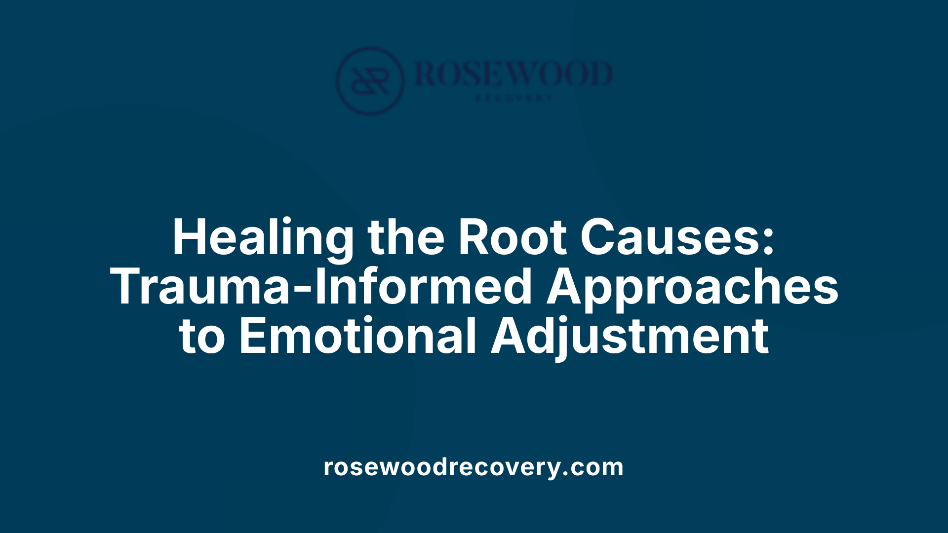 Healing the Root Causes: Trauma-Informed Approaches to Emotional Adjustment