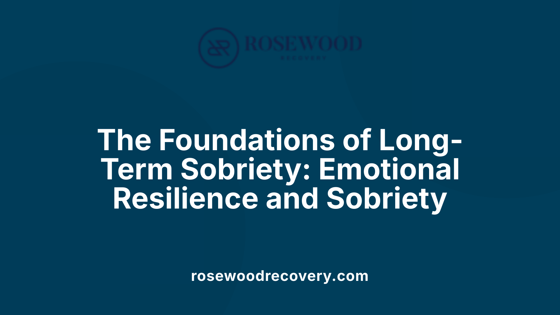 The Foundations of Long-Term Sobriety: Emotional Resilience and Sobriety