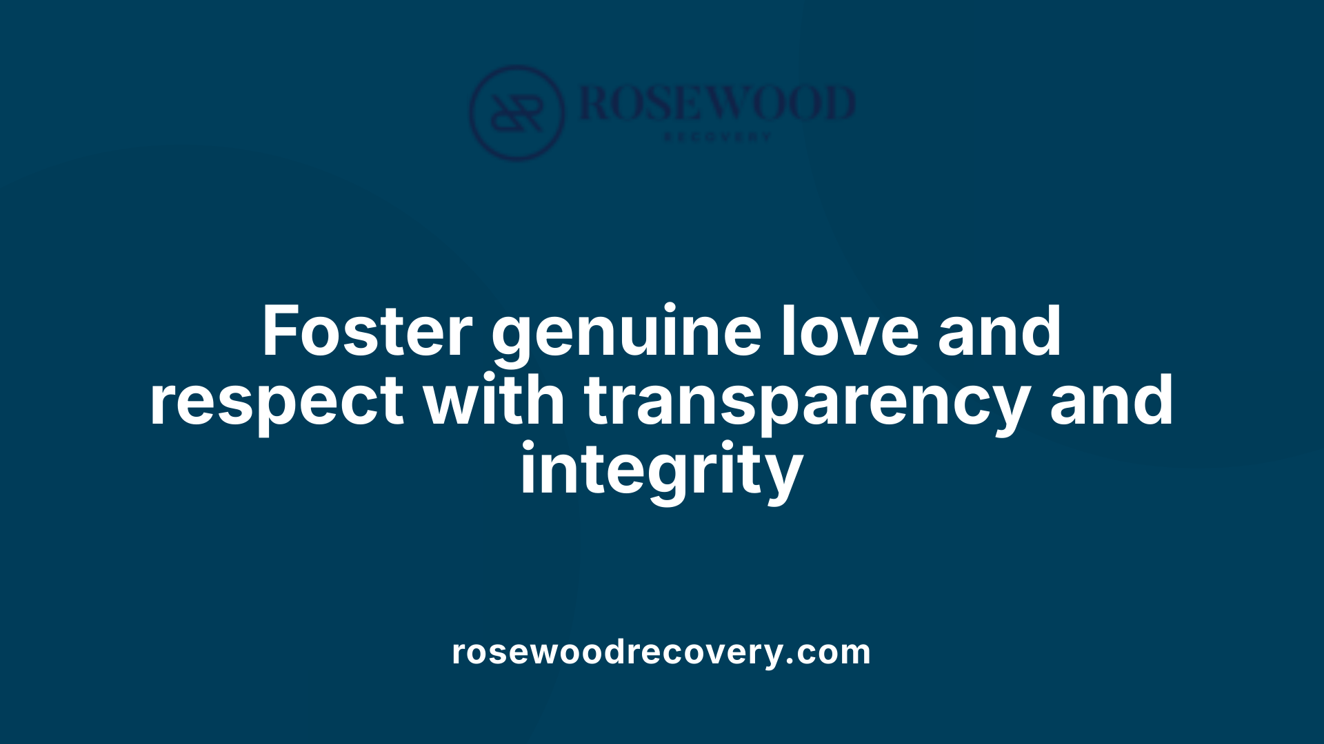 Foster genuine love and respect with transparency and integrity