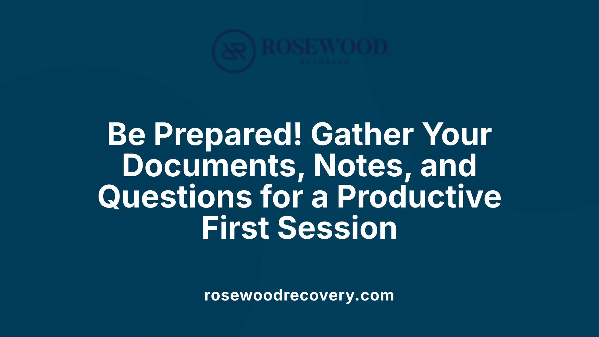 Be Prepared! Gather Your Documents, Notes, and Questions for a Productive First Session