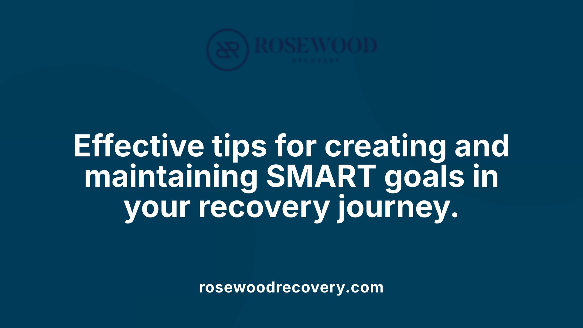 Effective tips for creating and maintaining SMART goals in your recovery journey.