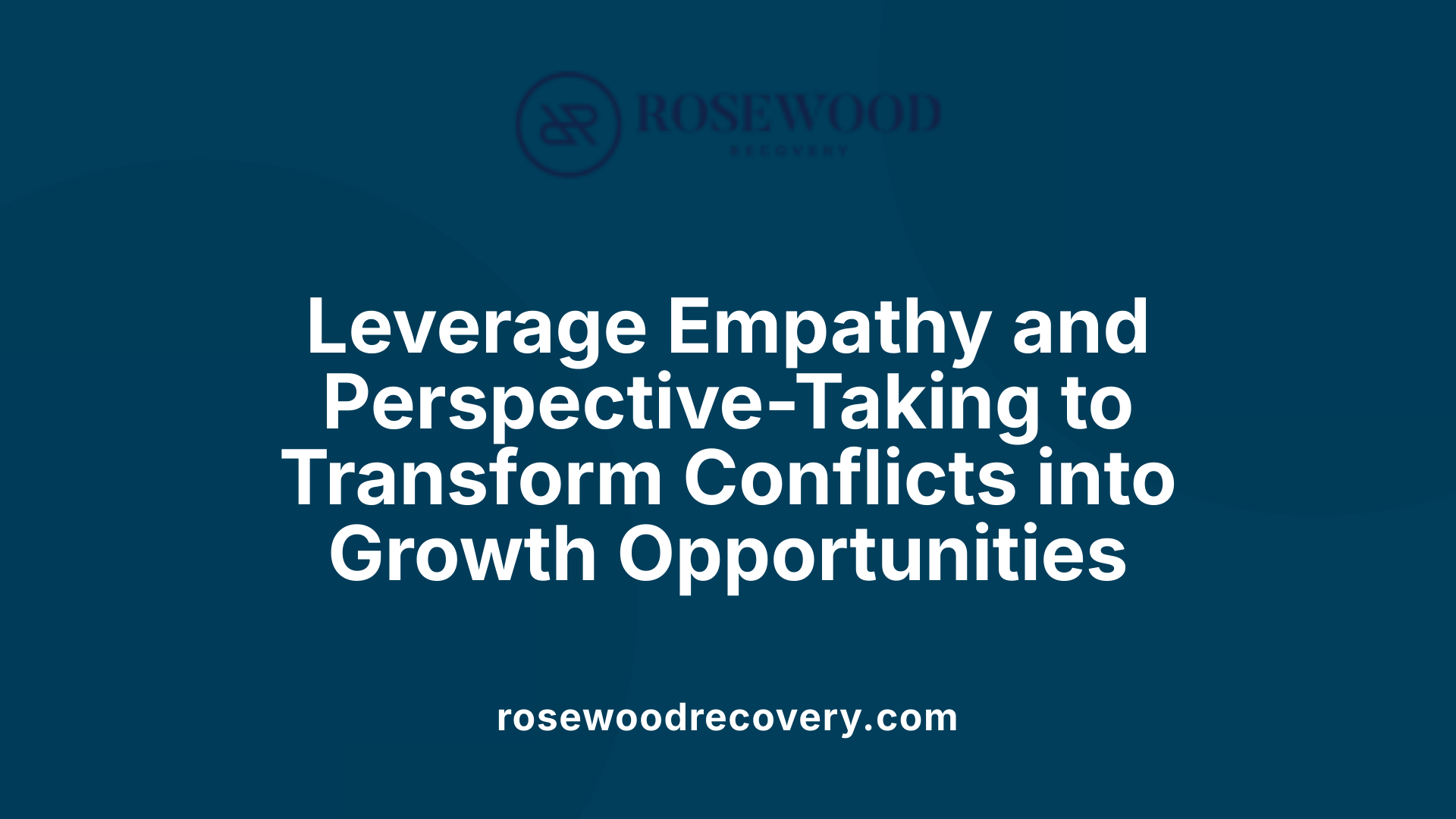 Leverage Empathy and Perspective-Taking to Transform Conflicts into Growth Opportunities
