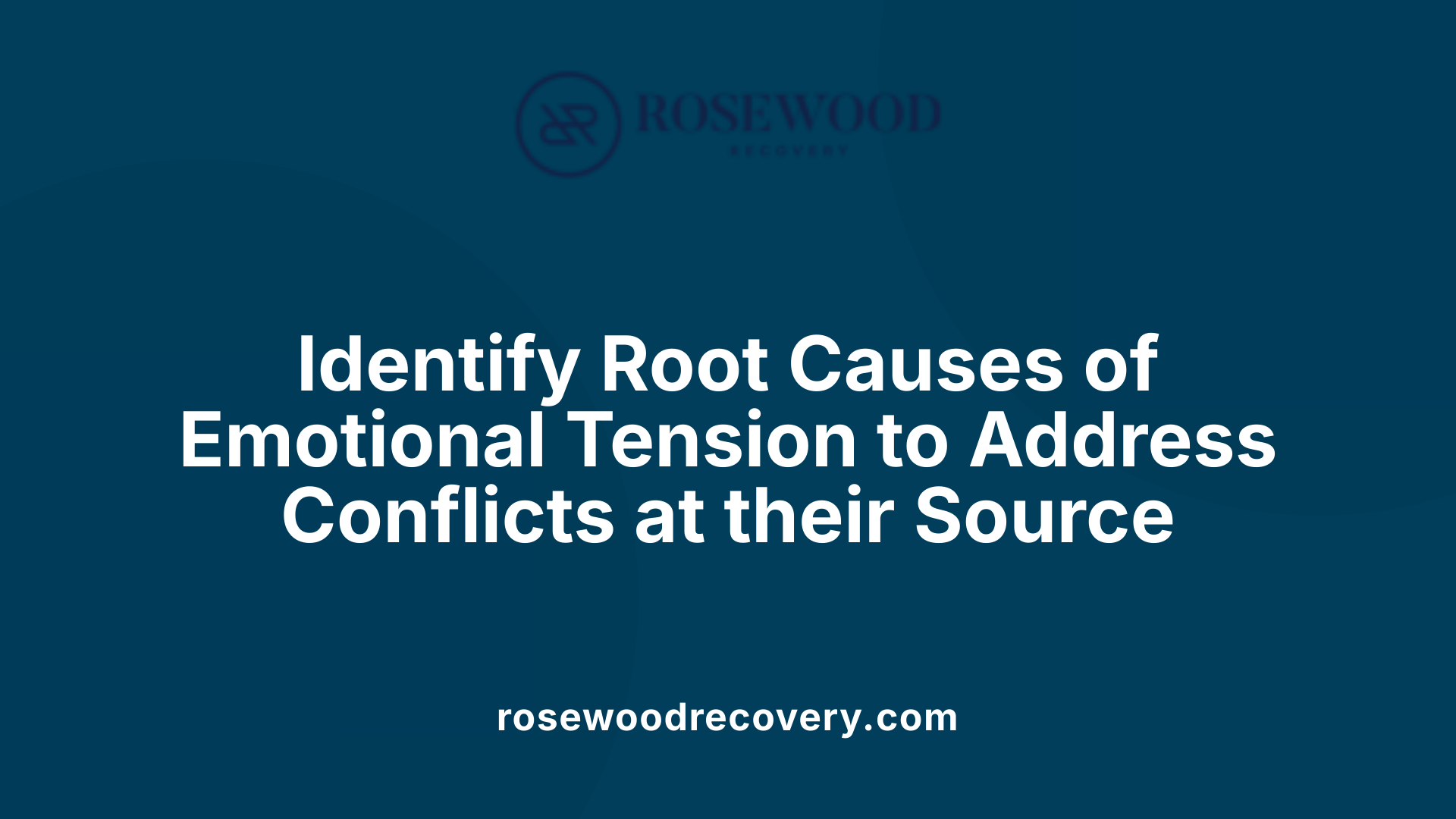 Identify Root Causes of Emotional Tension to Address Conflicts at their Source