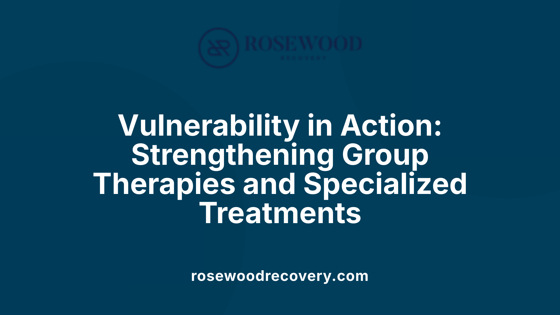 Vulnerability in Action: Strengthening Group Therapies and Specialized Treatments